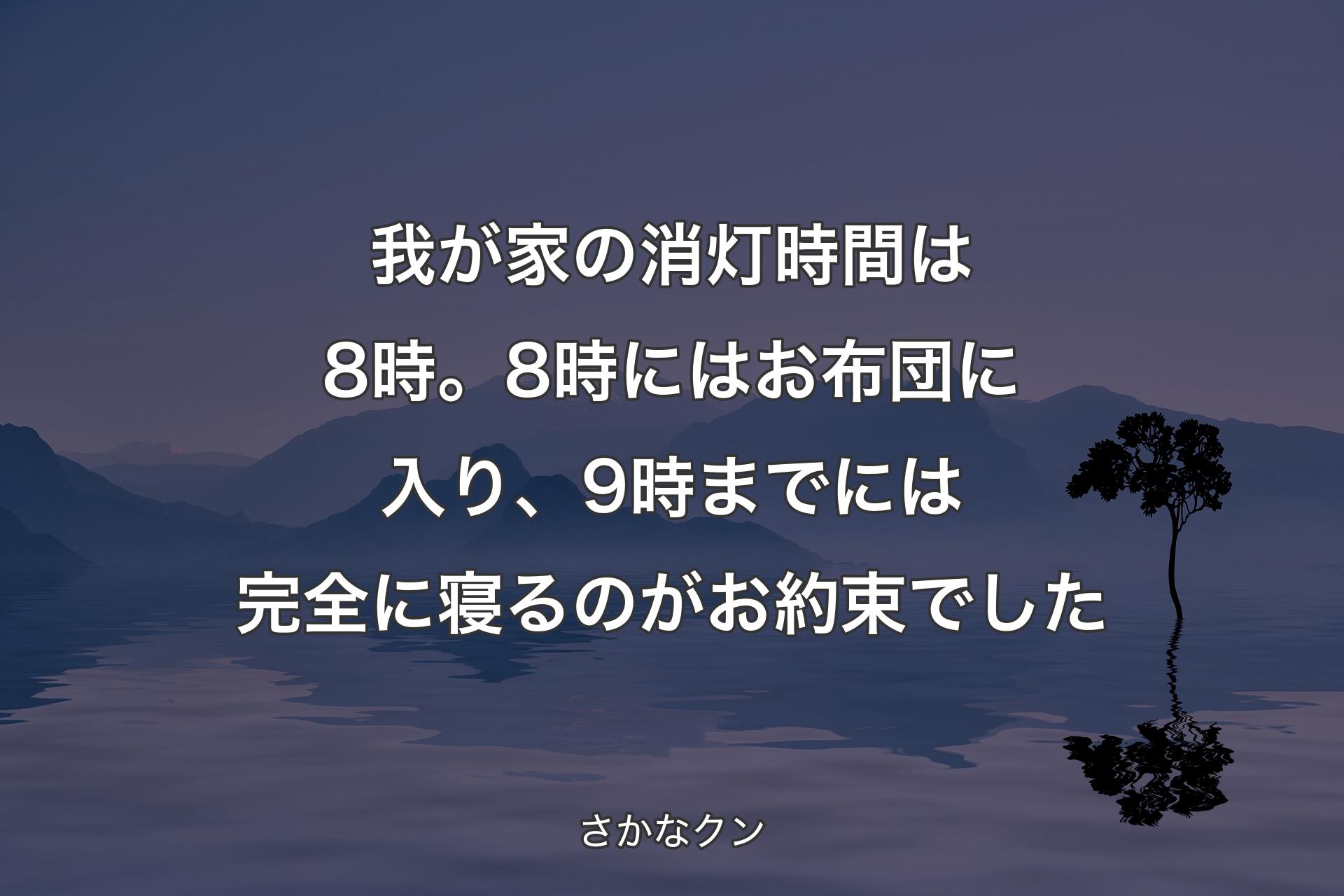 【背景4】我が家の消灯時間は8時。8時にはお布団に入り、9時までには完全に寝るのがお約束でした - さかなクン