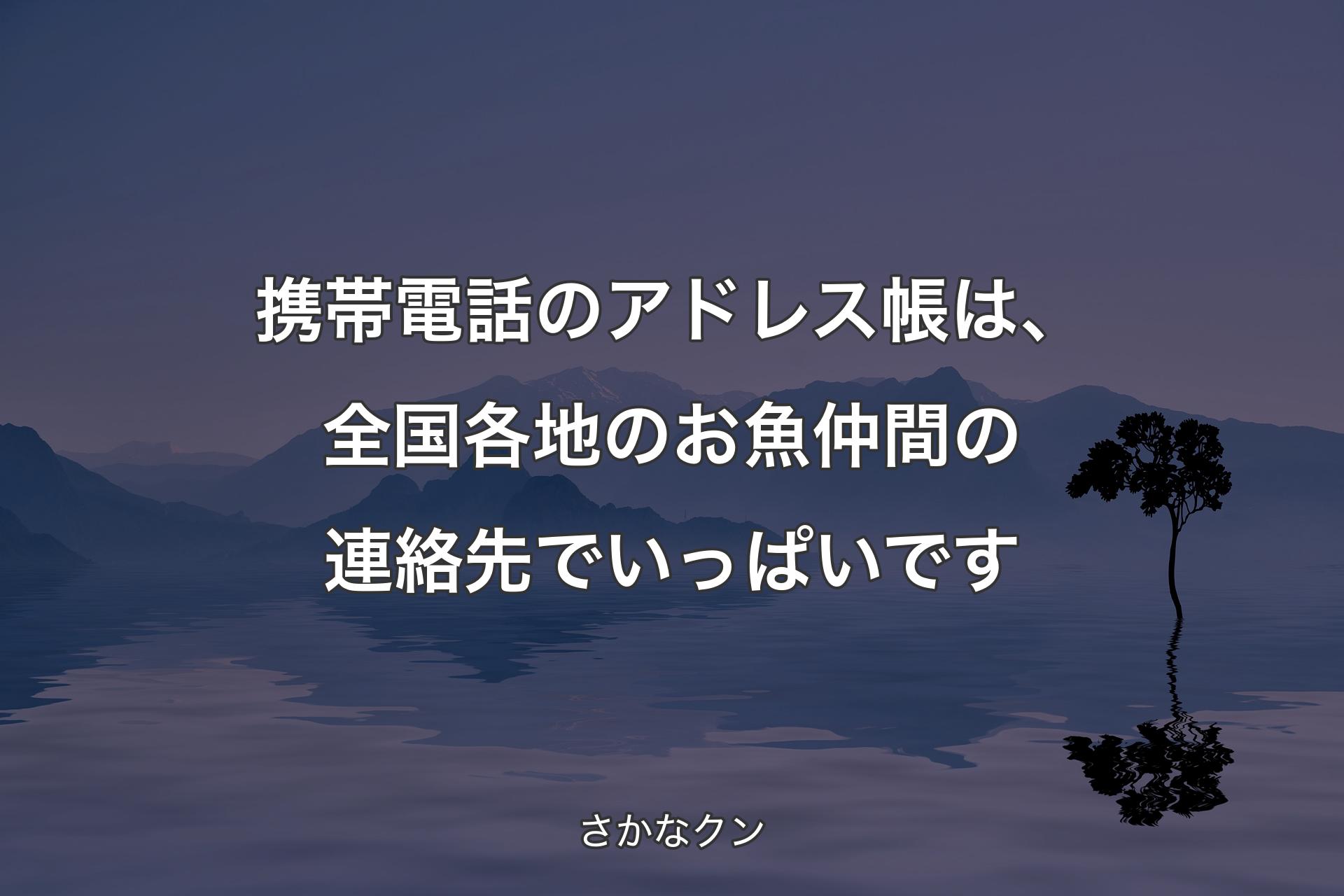 【背景4】携帯電話のアドレス帳は、全国各地のお魚仲間の連絡先でいっぱいです - さかなクン