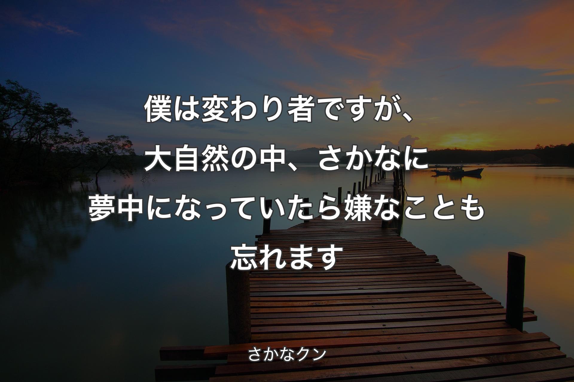 【背景3】僕は変わり者ですが、大自然の中、さかなに夢中になっていたら嫌なことも忘れま�す - さかなクン