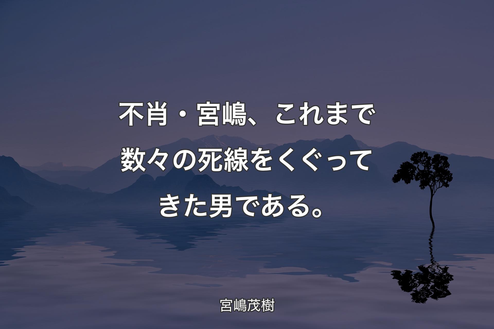 【背景4】不肖・宮嶋、これまで数々の死線をくぐってきた��男である。 - 宮嶋茂樹