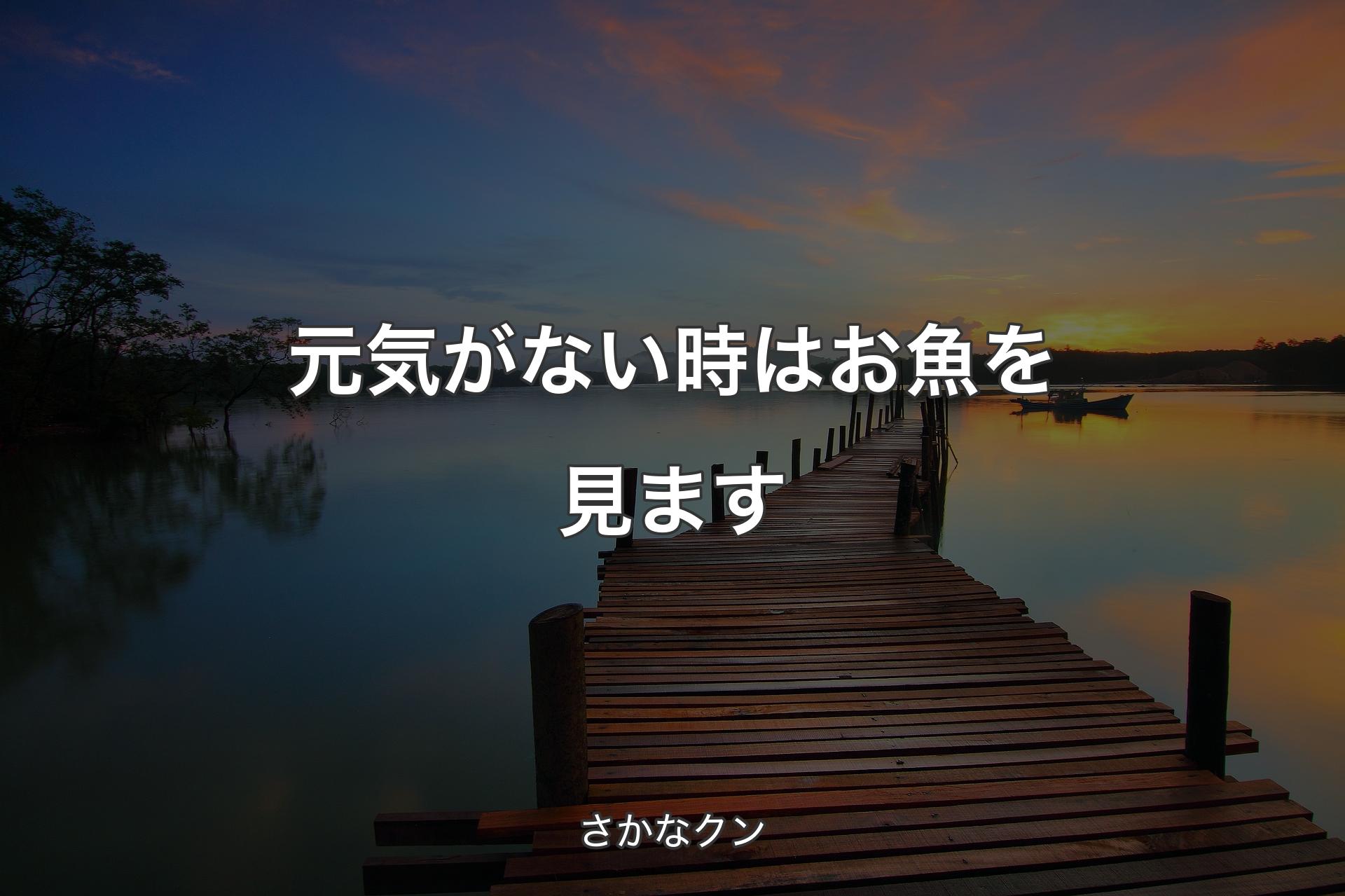 元気がない時はお魚を見ます - さかなクン