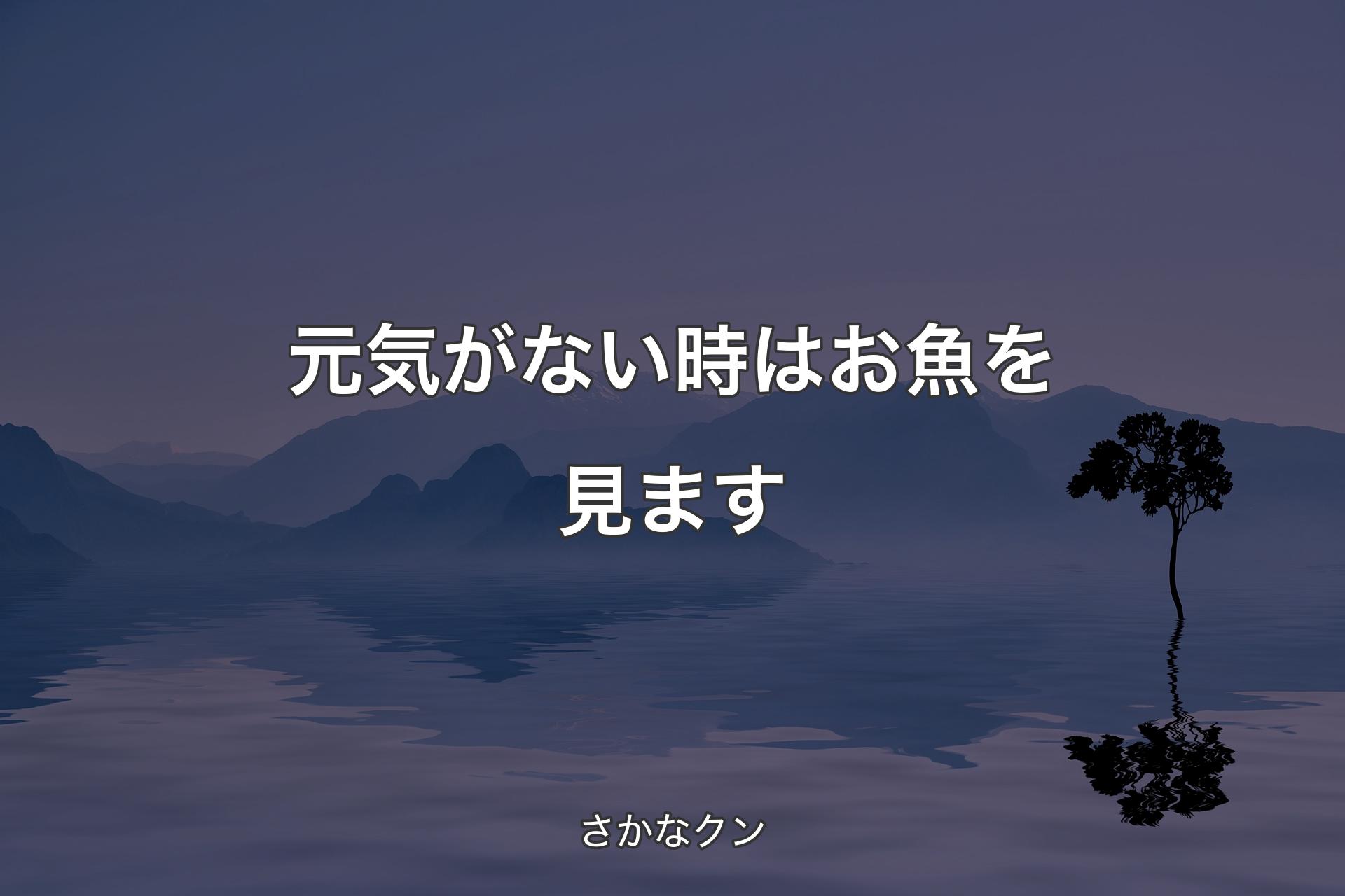 【背景4】元気がない時はお魚を見ます - さかなクン