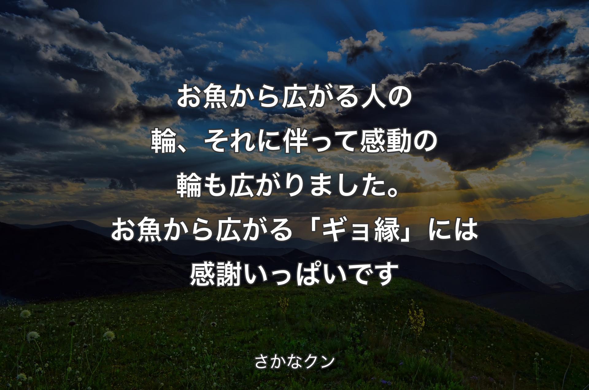 お魚から広がる人の輪、それに伴って感動の輪も広がりました。お魚から広がる「ギョ縁」には感謝いっぱいです - さかなクン