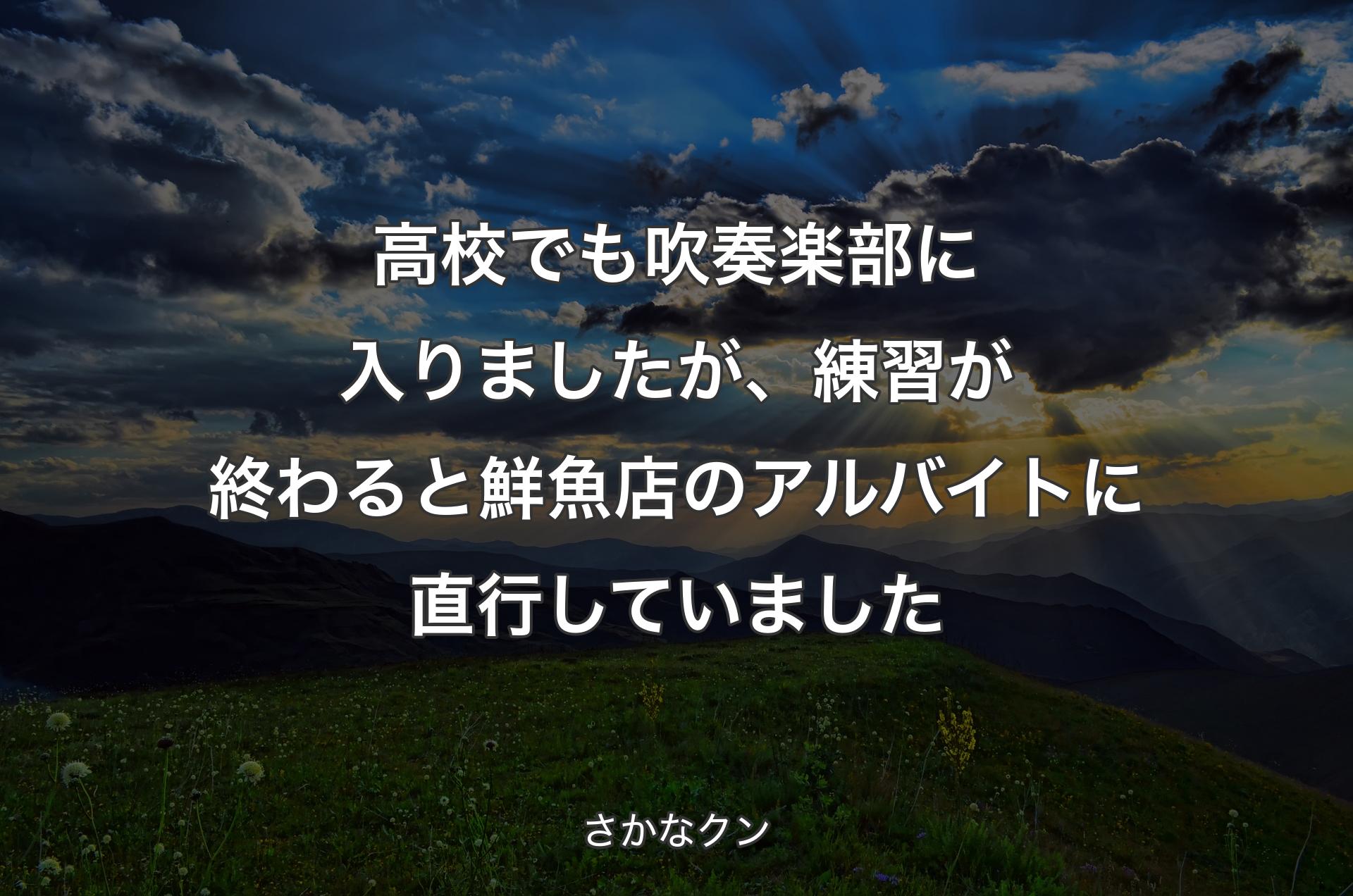 高校でも吹奏楽部に入りましたが、練習が終わると鮮魚店のアルバイトに直行していました - さかなクン