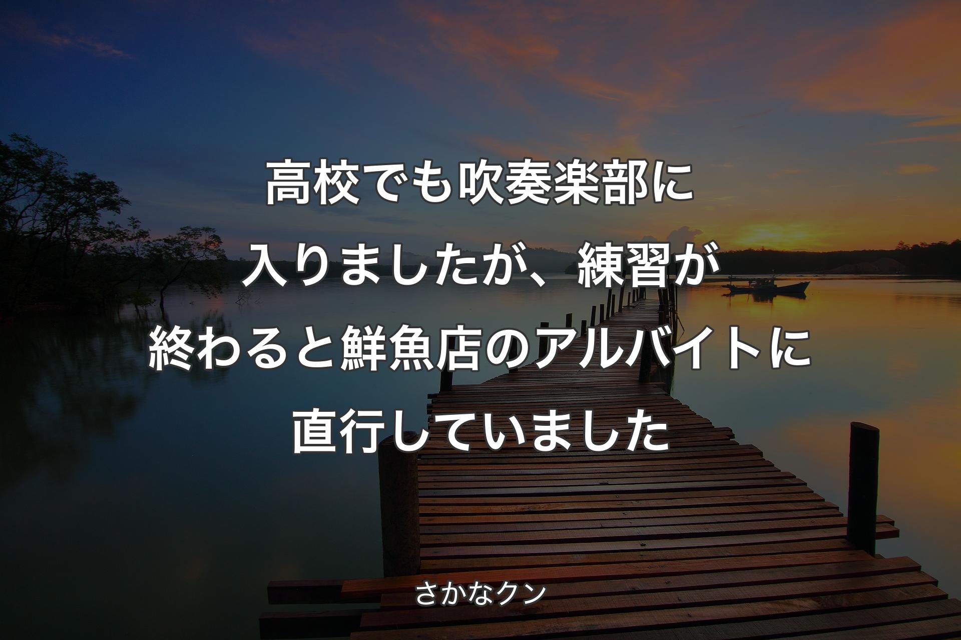 高校でも吹奏楽部に入りましたが、練習が終わると鮮魚店のアルバイトに直行していました - さかなクン