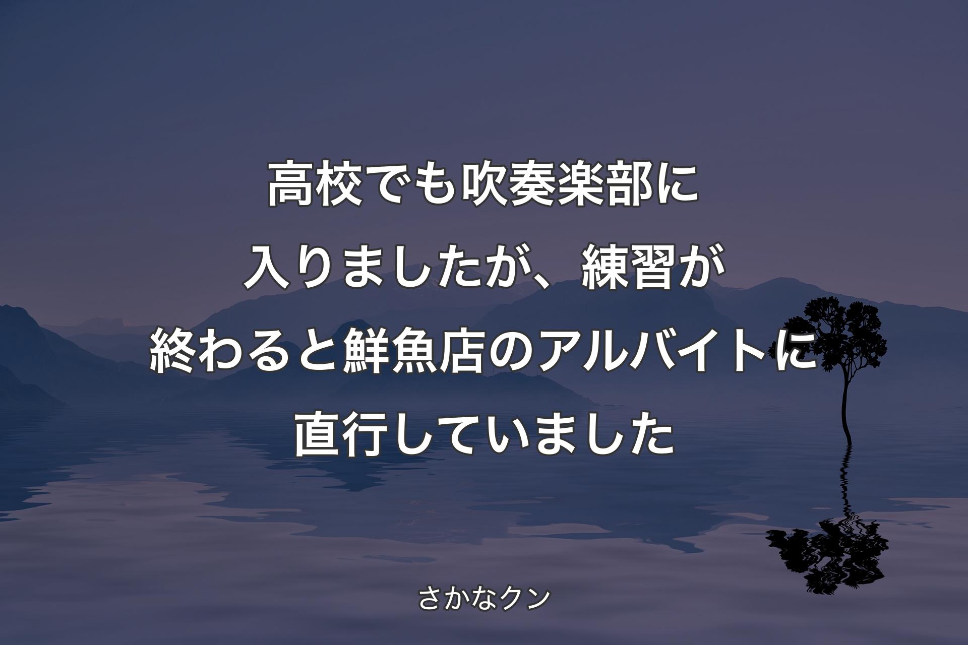 高校でも吹奏楽部に入りましたが、練習が終わると鮮魚店のアルバイトに直行していました - さかなクン