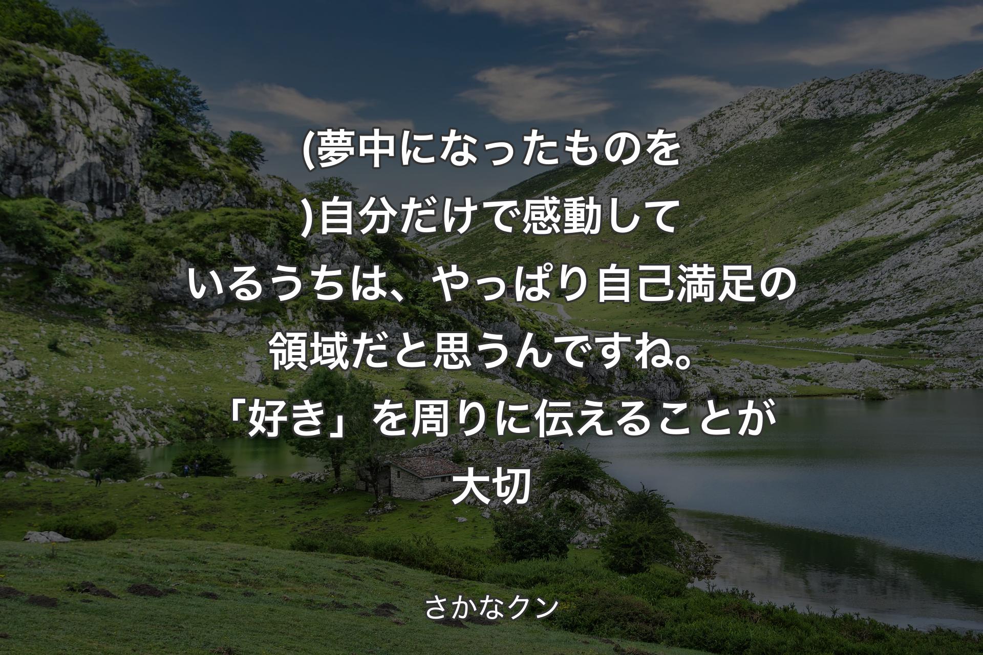 (夢中になったものを)自分だけで感動しているうちは、やっぱり自己満足の領域だと思うんですね。「好き」を周りに伝えることが大切 - さかなクン