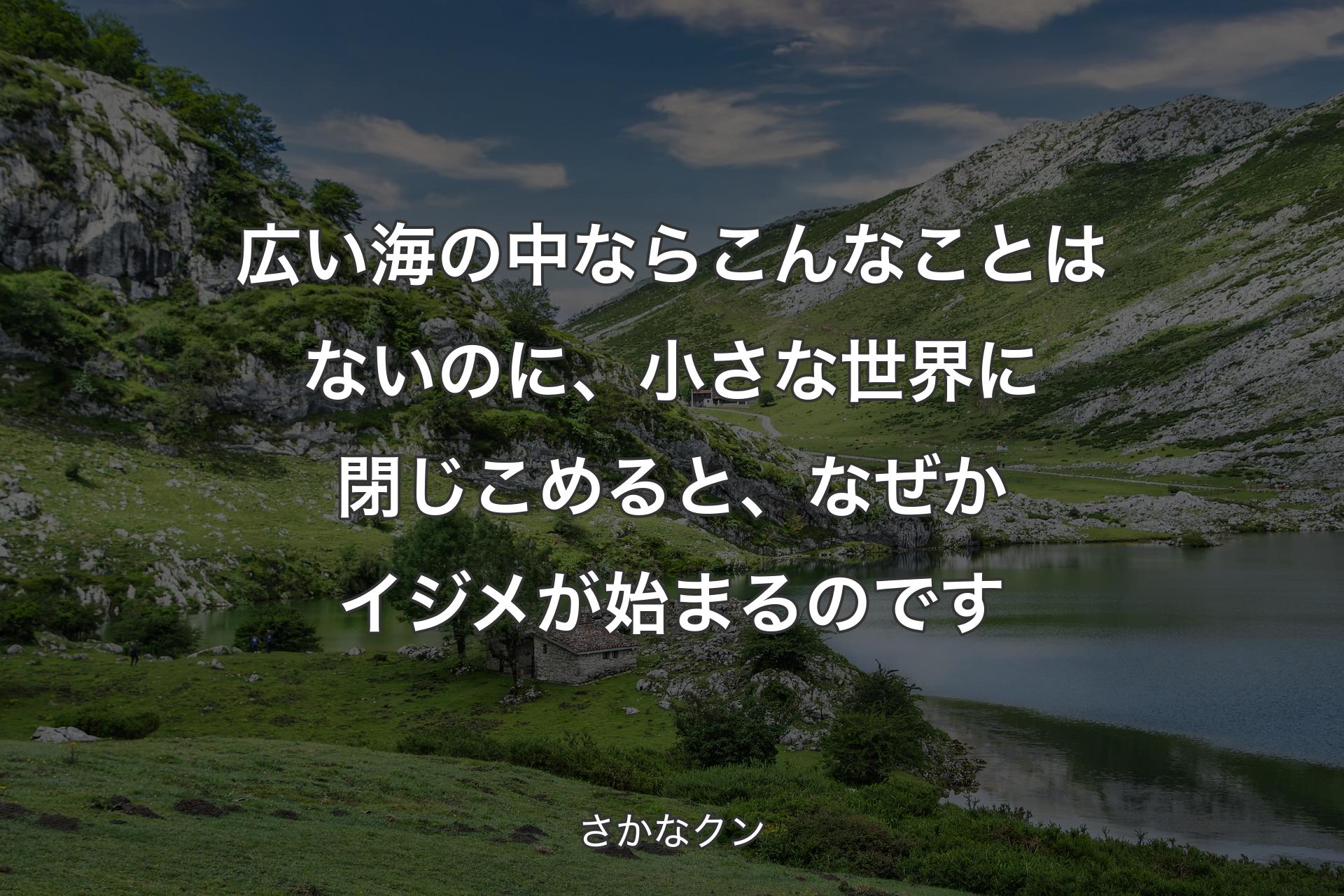 広い海の中ならこんなことはないのに、小さな世界に閉じこめると、なぜかイジメが始まるのです - さかなクン