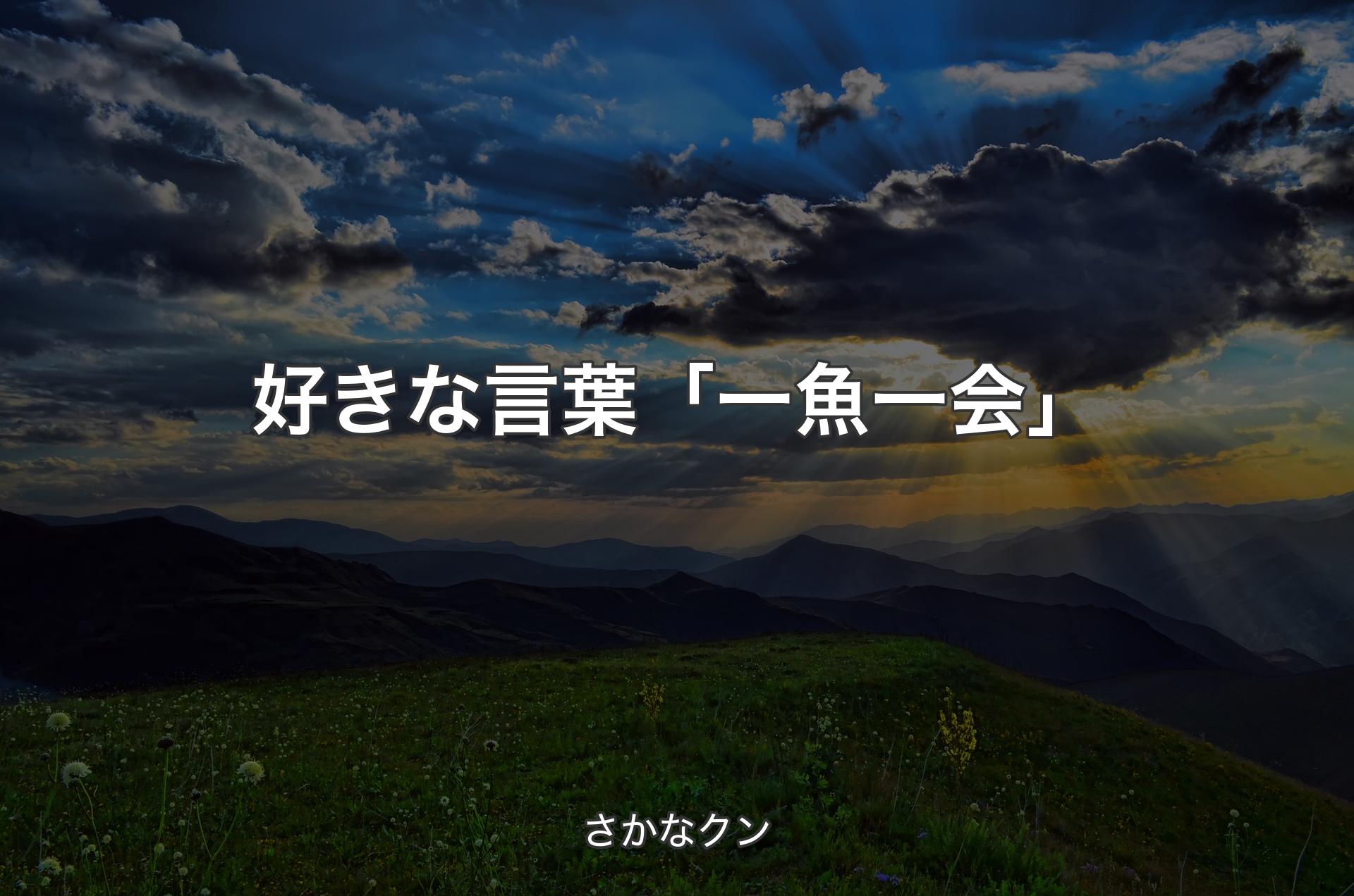 好きな言葉「一魚一会」 - さかなクン