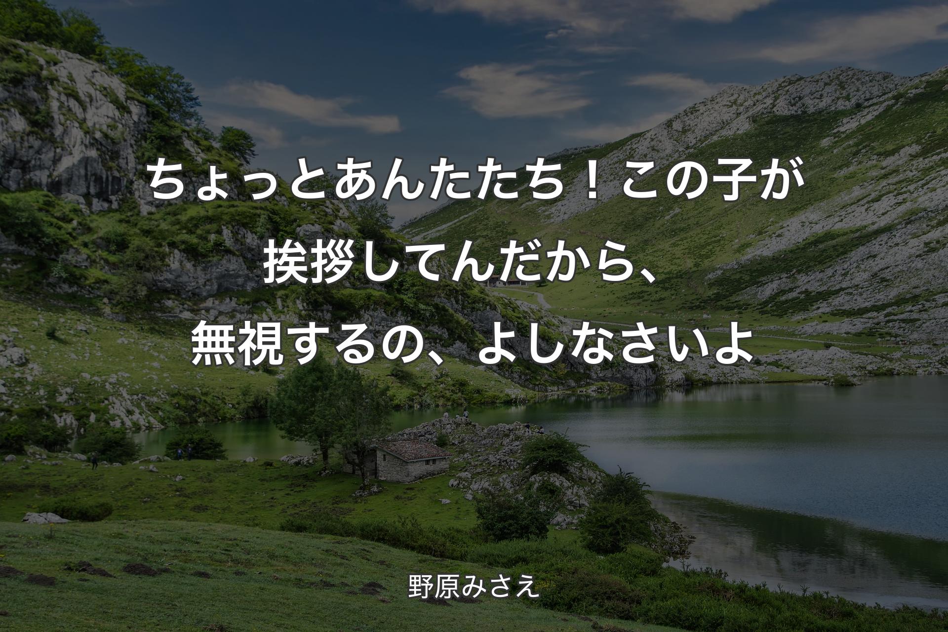 【背景1】ちょっと あんたたち！この子が挨拶してんだから、無視するの、よしなさいよ - 野原みさえ