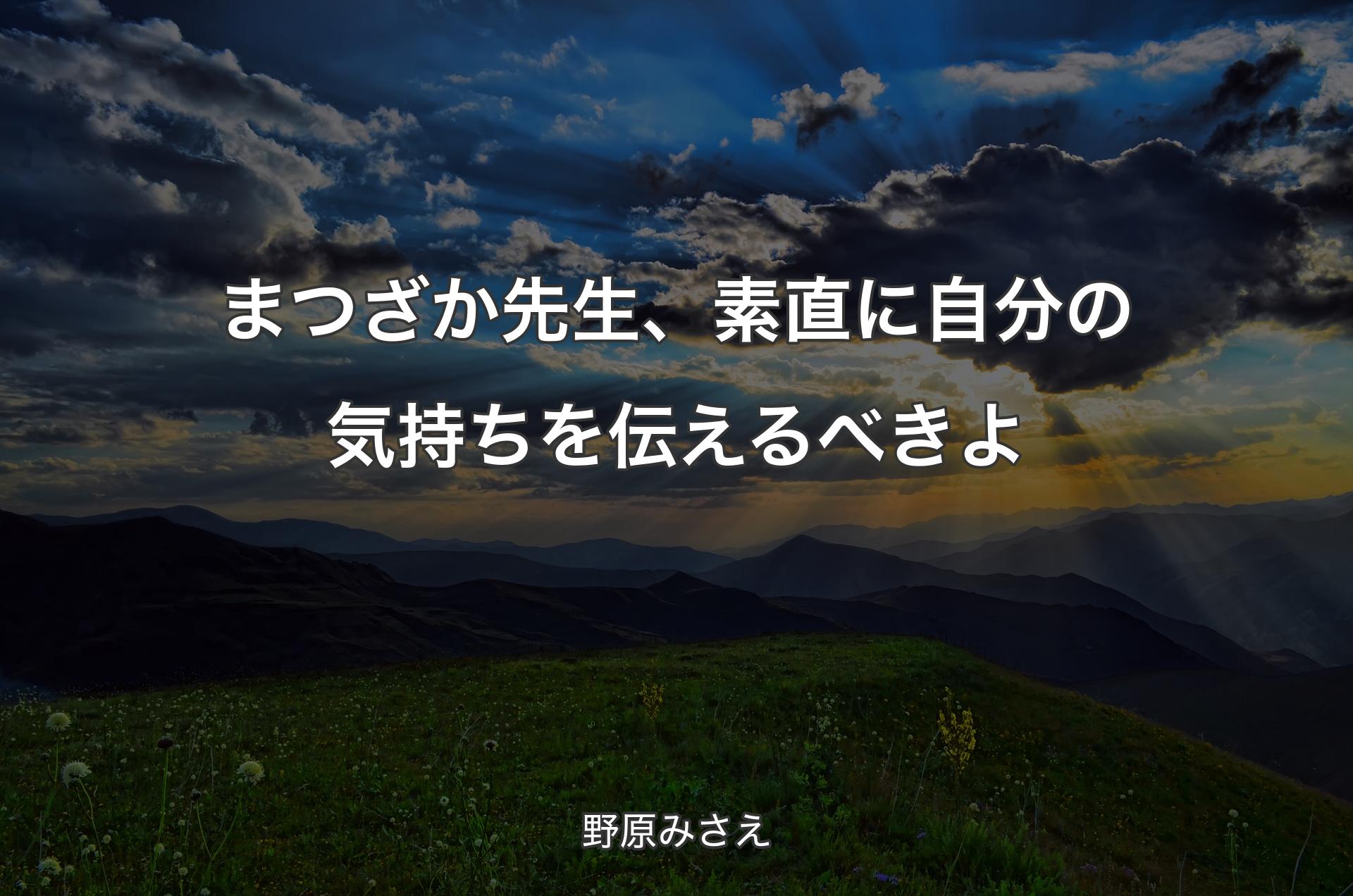 まつざか先生、素直に自分の気持ちを伝えるべきよ - 野原みさえ