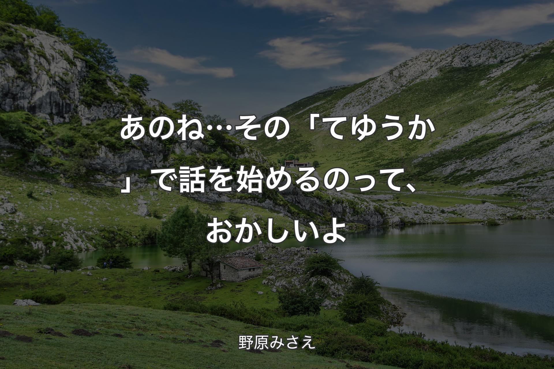 あのね… その「てゆうか」で話を始めるのって、おかしいよ - 野原みさえ