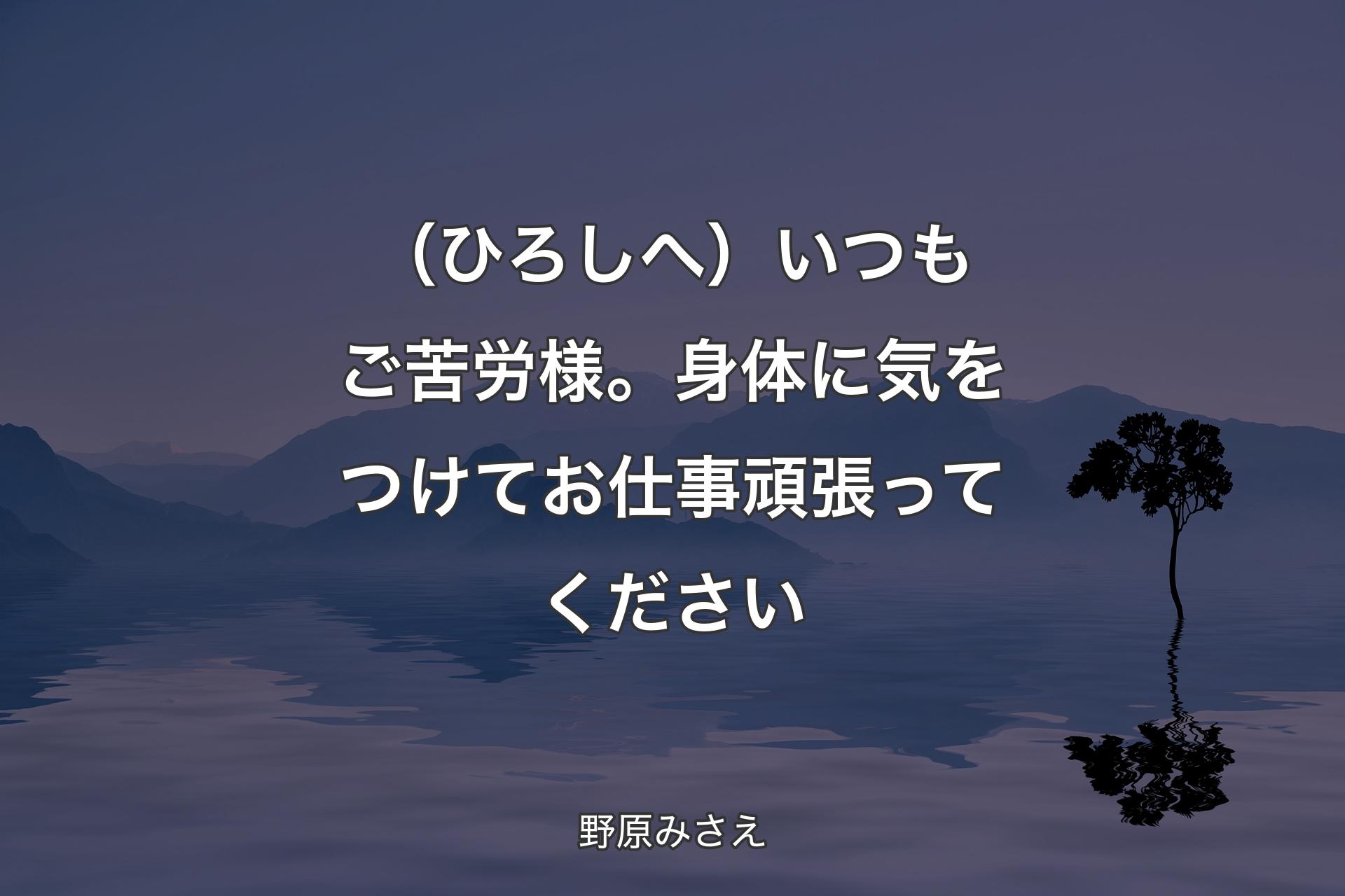 （ひろしへ）いつもご苦労様。身体に気をつけてお仕事頑張ってください - 野原みさえ