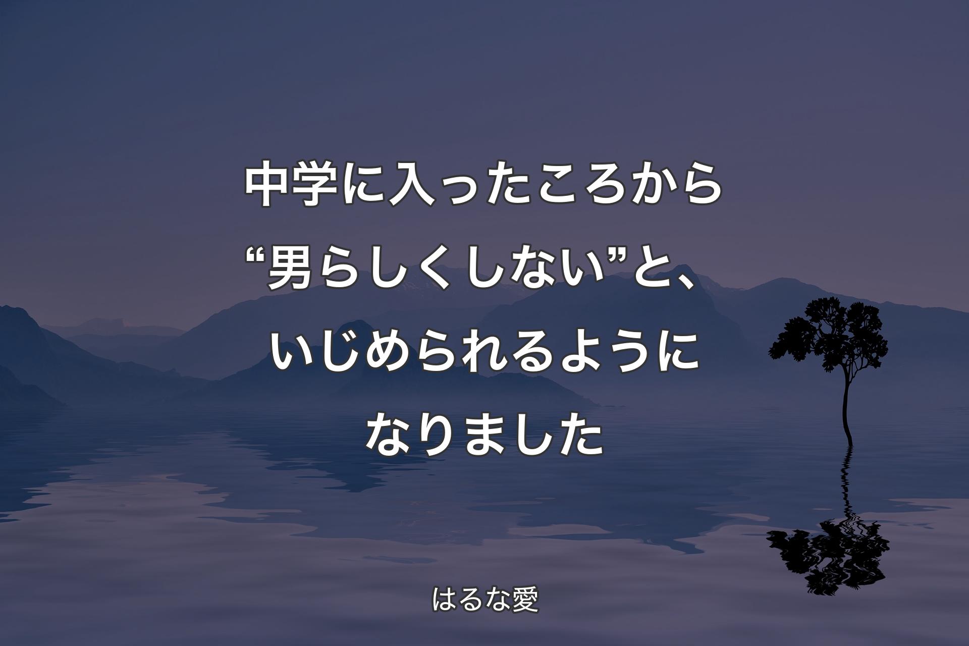 中学に入ったころから“男らしくしない”と、いじめられるようになりました - はるな愛