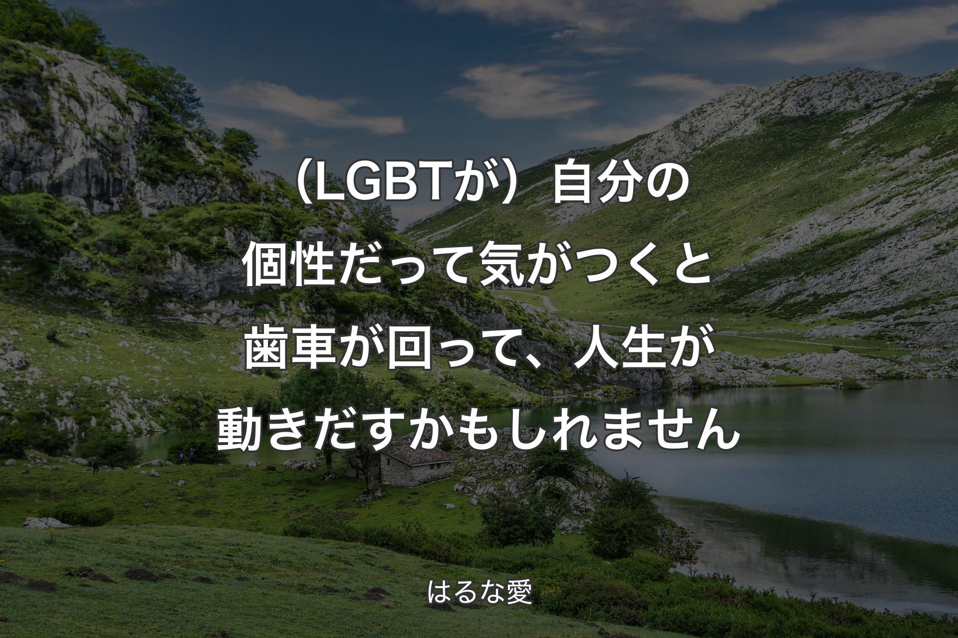 （LGBTが）自分の個性だって気がつくと歯車が回って、人生が動きだすかもしれません - はるな愛