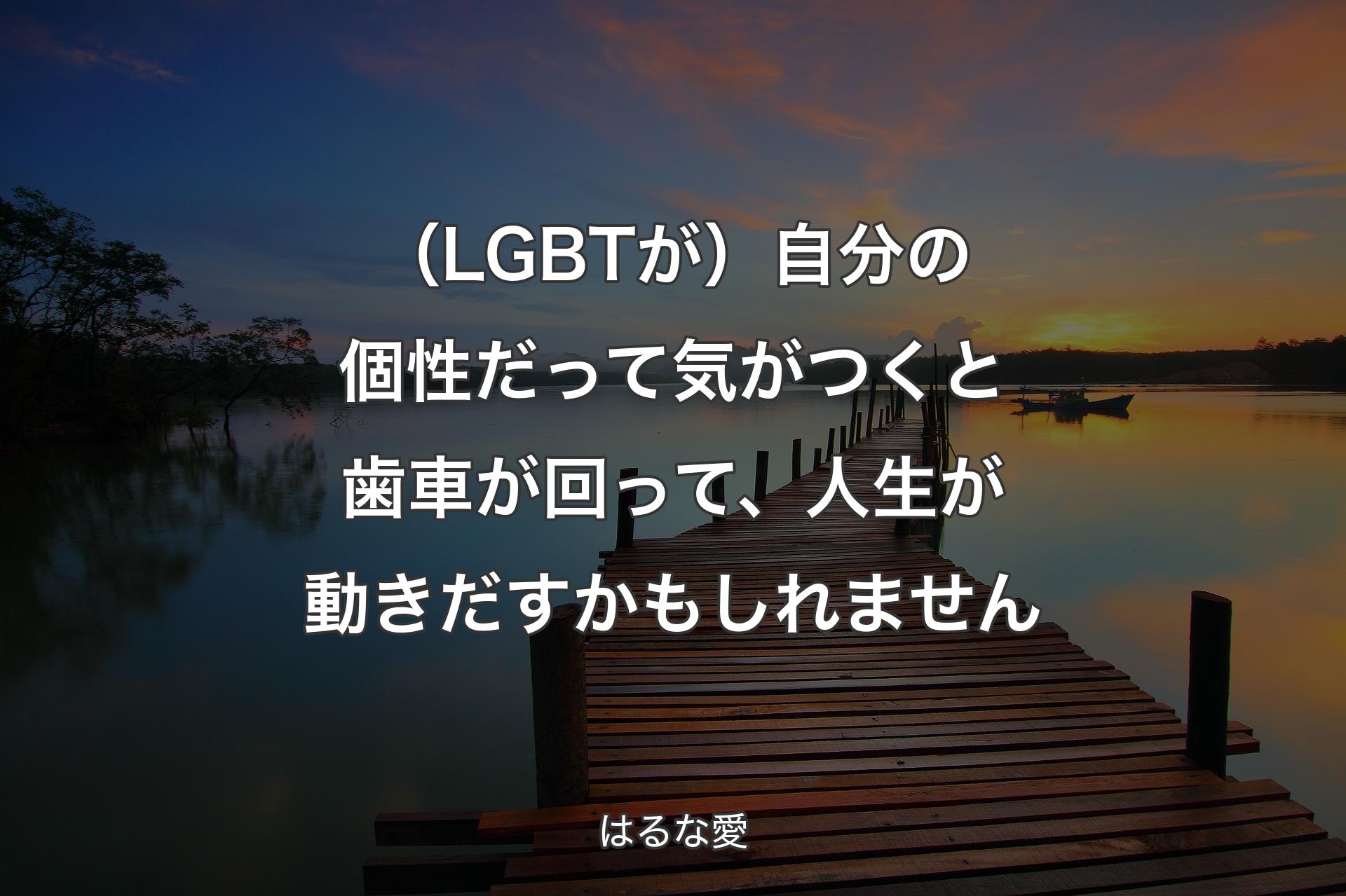 （LGBTが）自分の個性だって気がつくと歯車が回って、人生が動きだすかもしれません - はるな愛