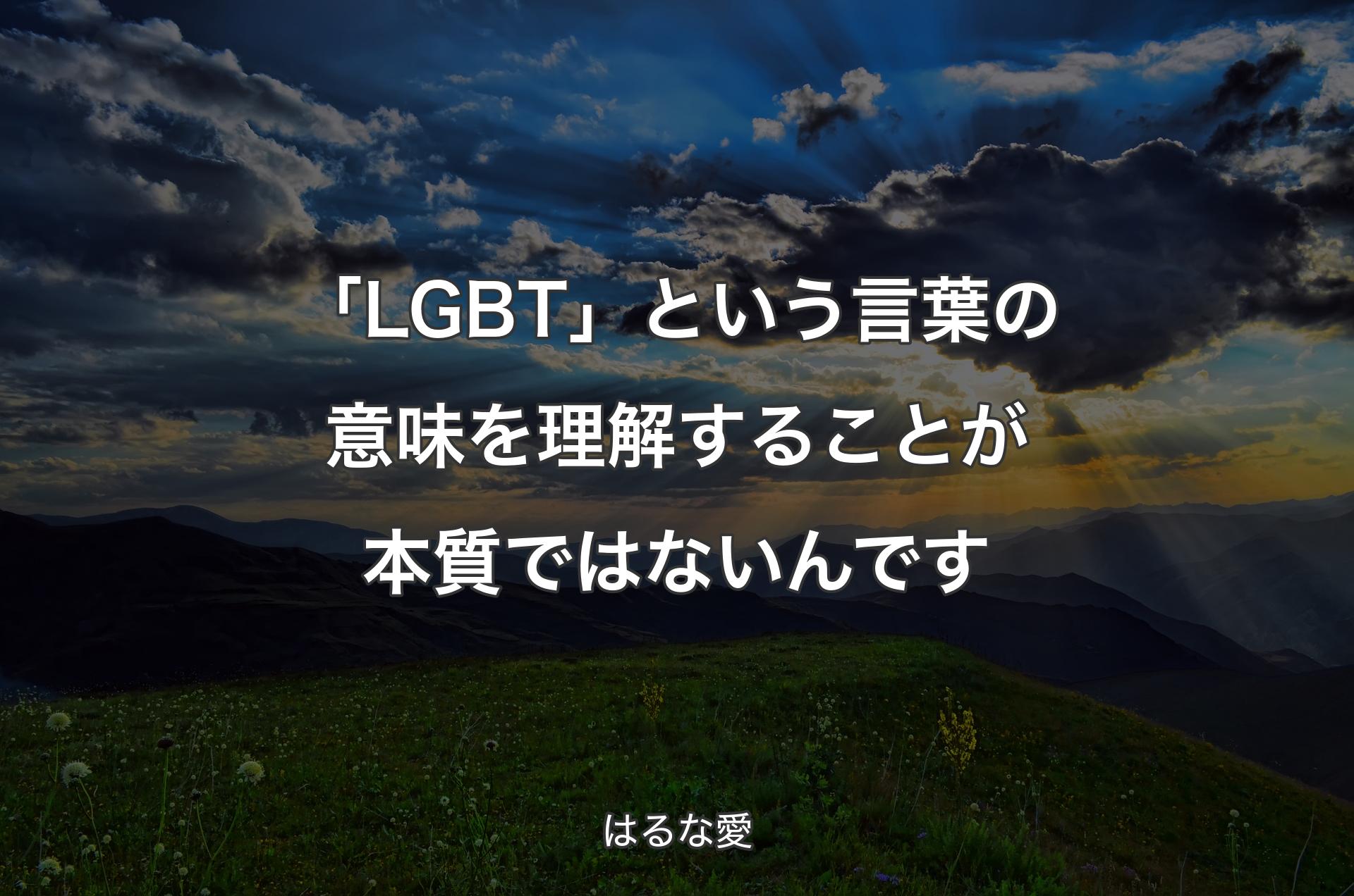 「LGBT」という言葉の意味を理解することが本質ではないんです - はるな愛