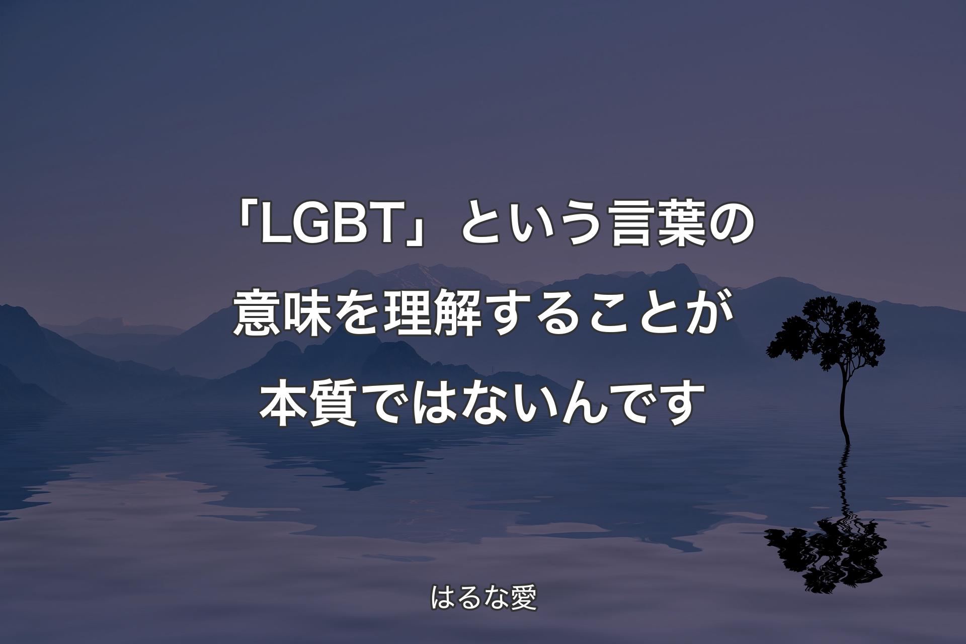 「LGBT」という言葉の意味を理解することが本質ではないんです - はるな愛