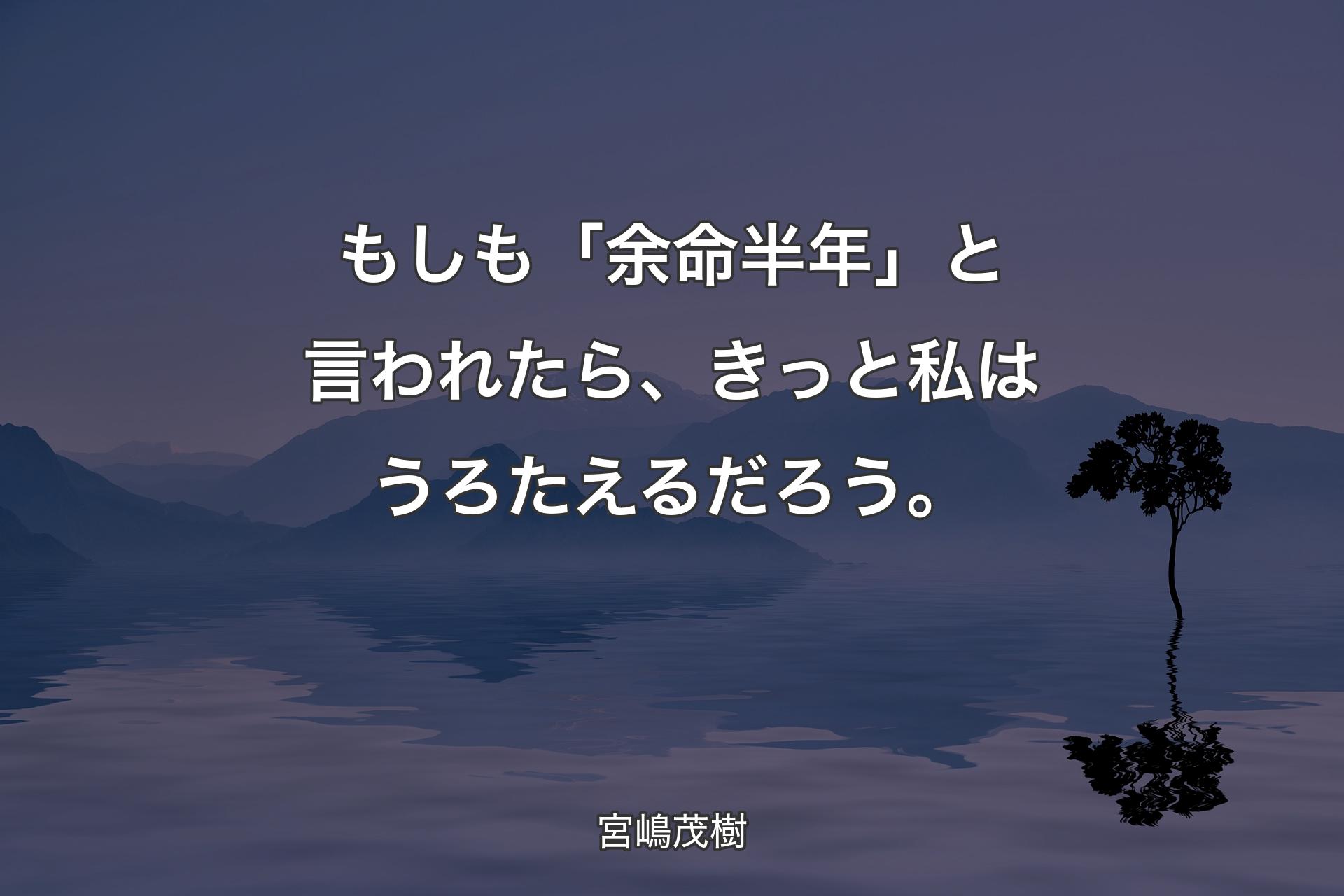 【背景4】もしも「��余命半年」と言われたら、きっと私はうろたえるだろう。 - 宮嶋茂樹