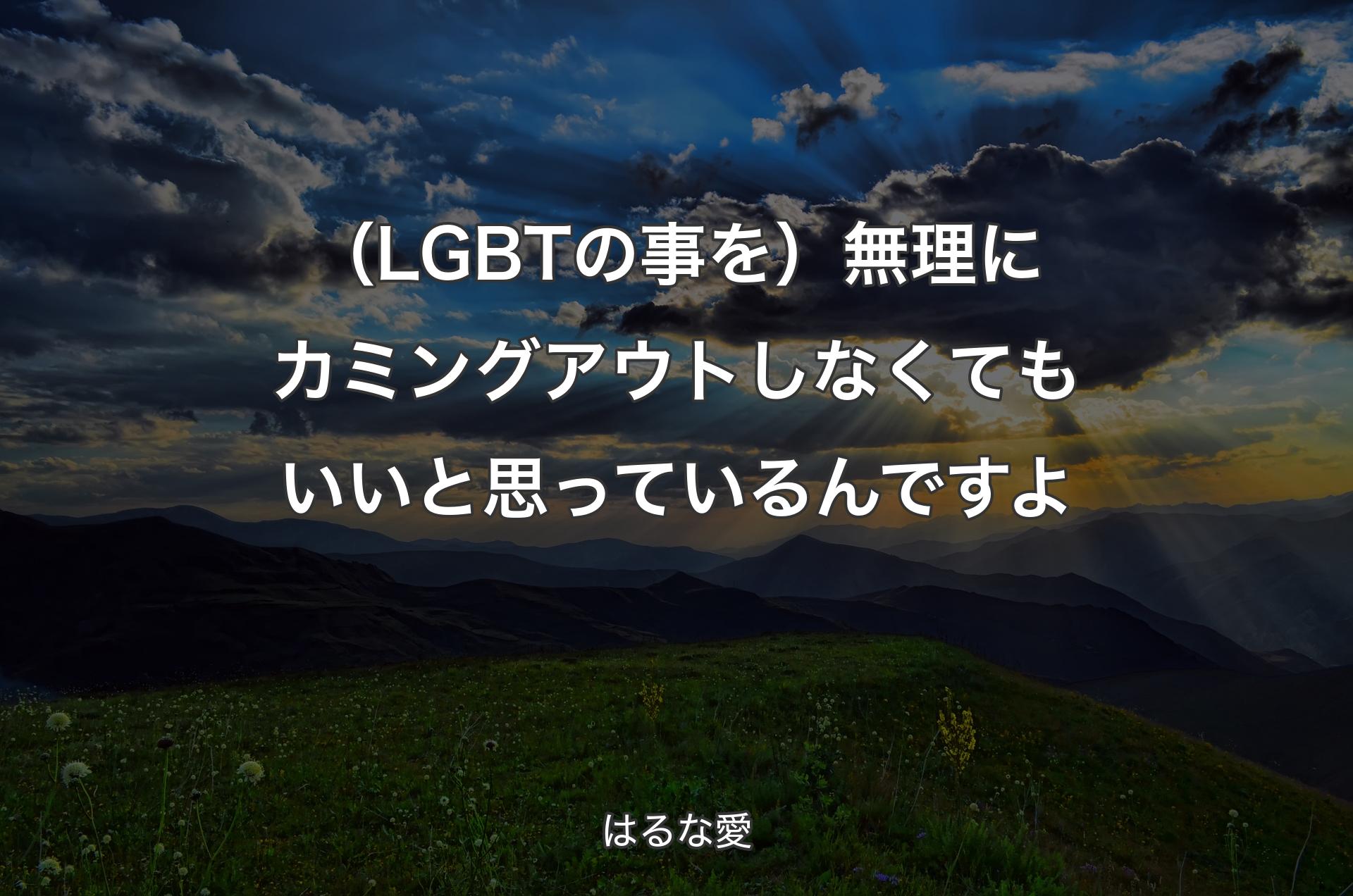 （LGBTの事を）無理にカミングアウトしなくてもいいと思っているんですよ - はるな愛