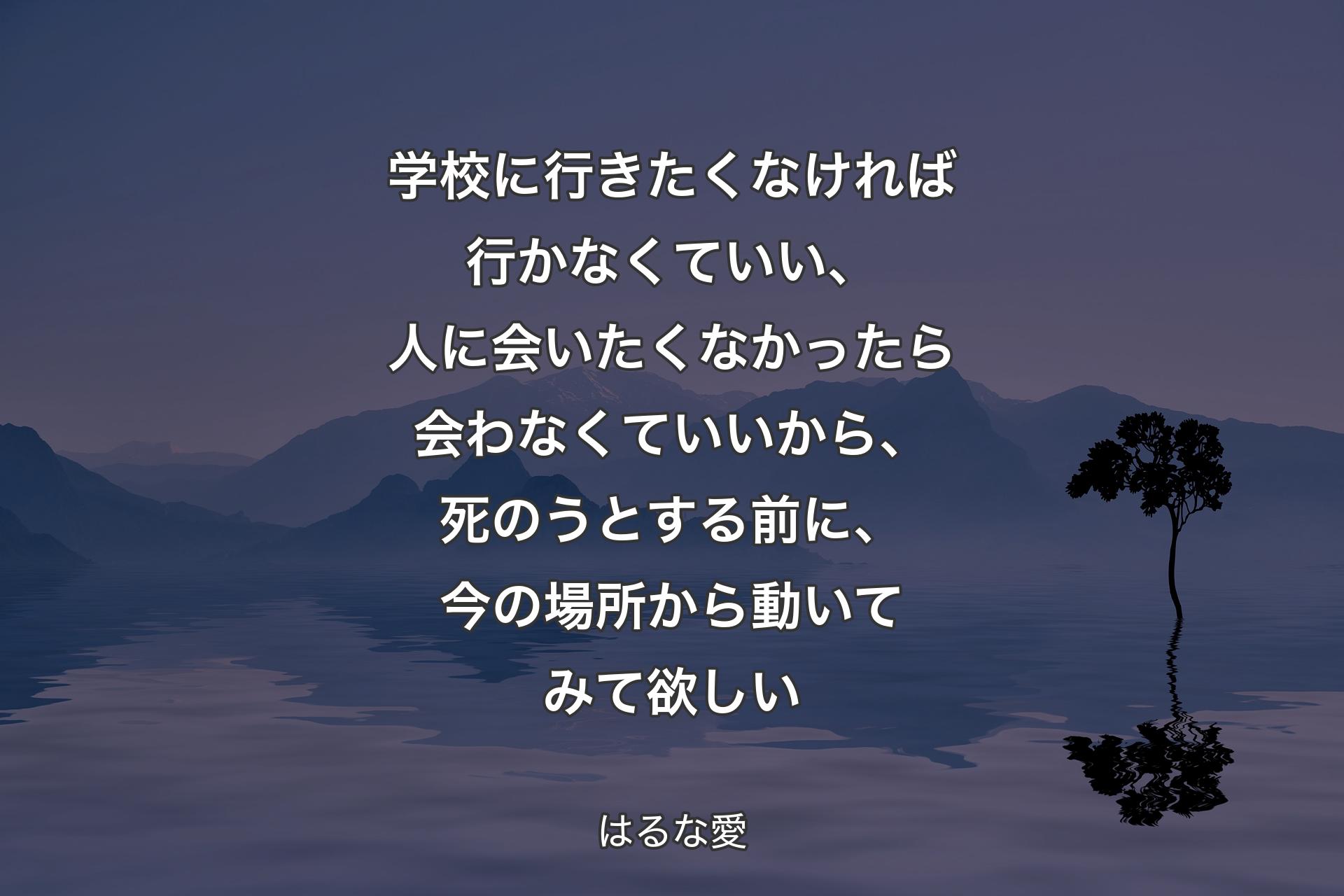 【背景4】学校に行きたくなければ行かなくていい、人に会いたくなかったら会わなくていいから、死のうとする前に、今の場所から動いてみて欲しい - はるな愛