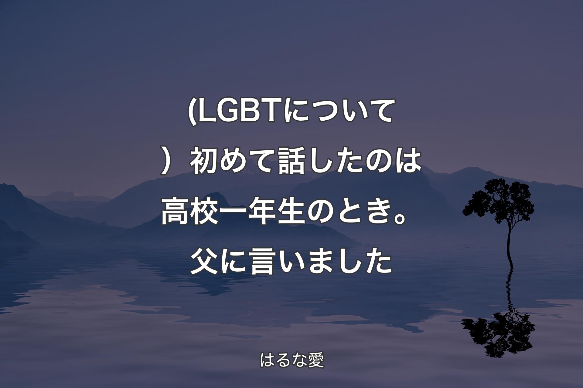 【背�景4】(LGBTについて）初めて話したのは高校一年生のとき。父に言いました - はるな愛