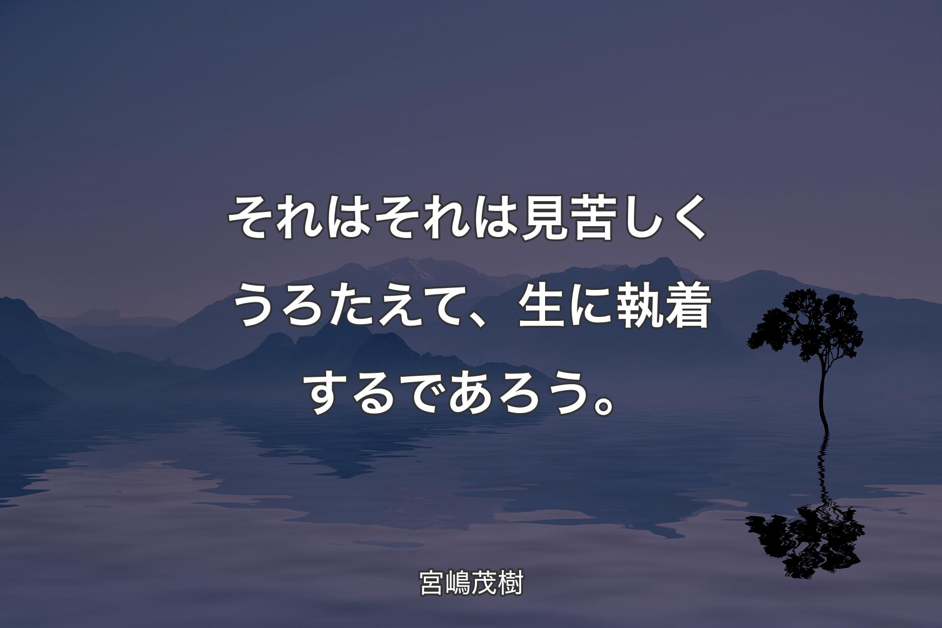 【背景4】それはそれは見苦しくうろたえて、生に執着する��であろう。 - 宮嶋茂樹