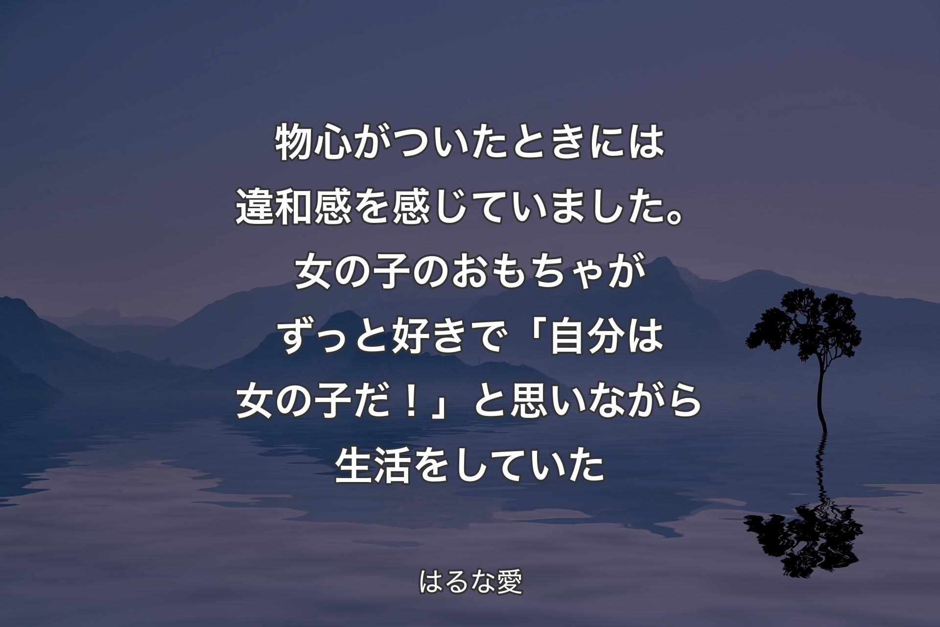 【背景4】物心がついたときには違和感を感じていました。女の子のおもちゃがずっと好きで「自分は女の子だ！」と思いながら生活をしていた - はるな愛