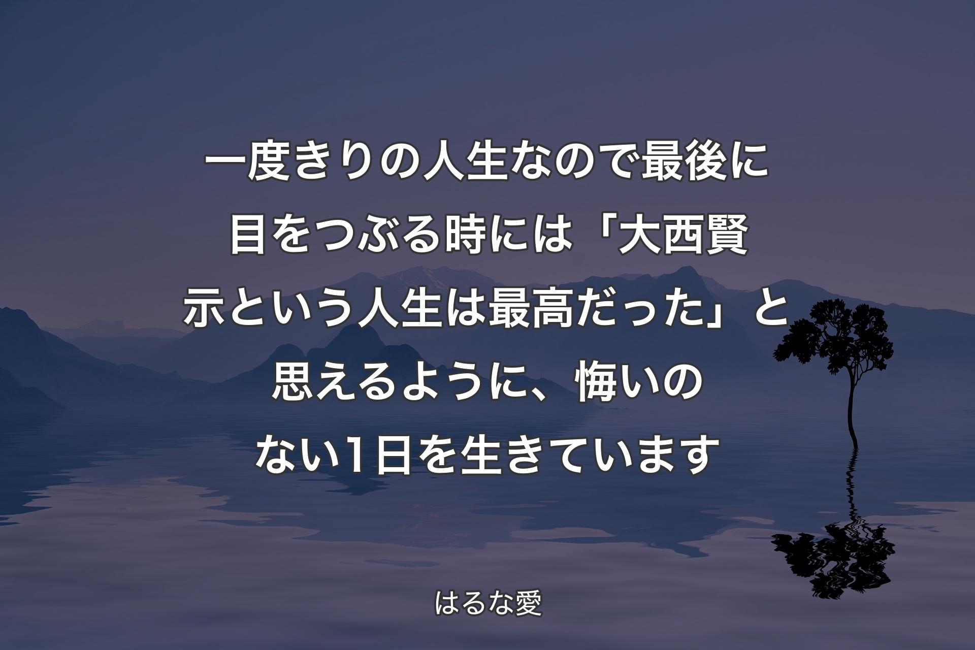 【背景4】一度きりの人生なので最後に目をつぶる時には「大西賢示という人生は最高だった」と思えるように、悔いのない1日を生きています - はるな愛