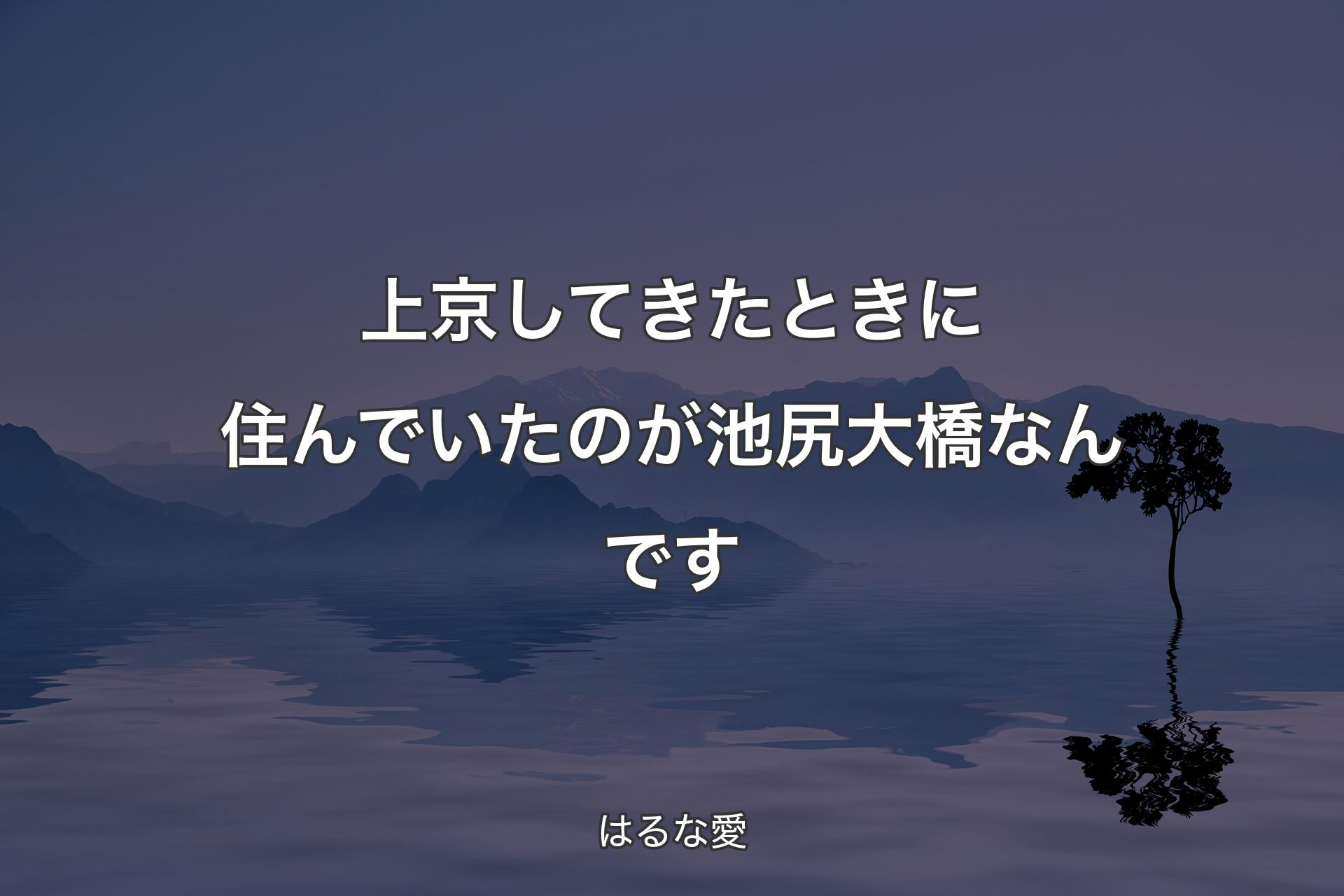 【背景4】上京してきたときに住んでいたのが池尻大橋なんです - はるな愛