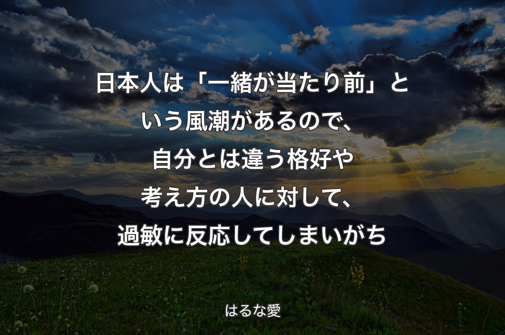 日本人は「一緒が当たり前」という風潮があるので、自分とは違う格好や考え方の人に対して、過敏に反応してしまいがち - はるな愛