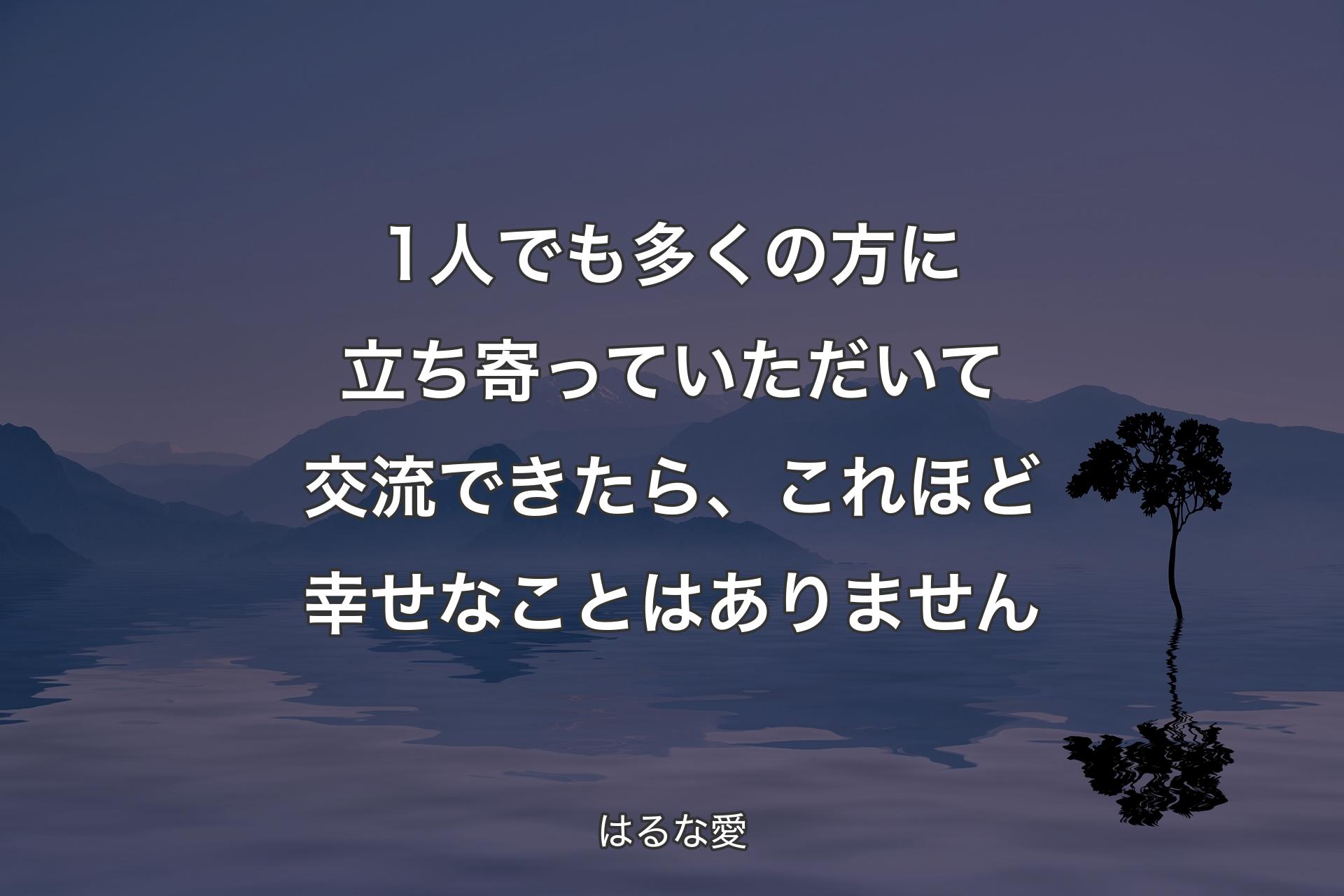 1人でも多くの方に立ち寄っていただいて交流できたら、これほど幸せなことはありません - はるな愛