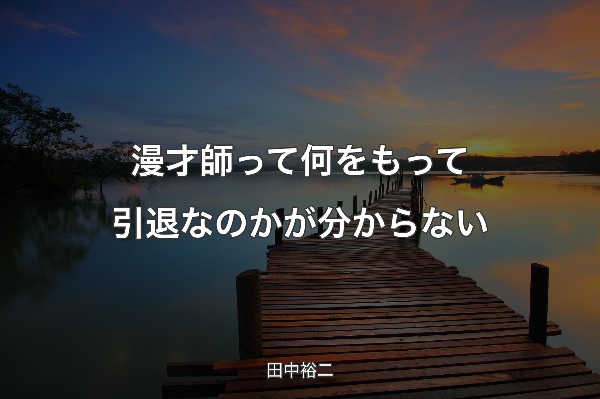 【背景3】漫才師って何をもって引退なのかが分からない - 田中裕二