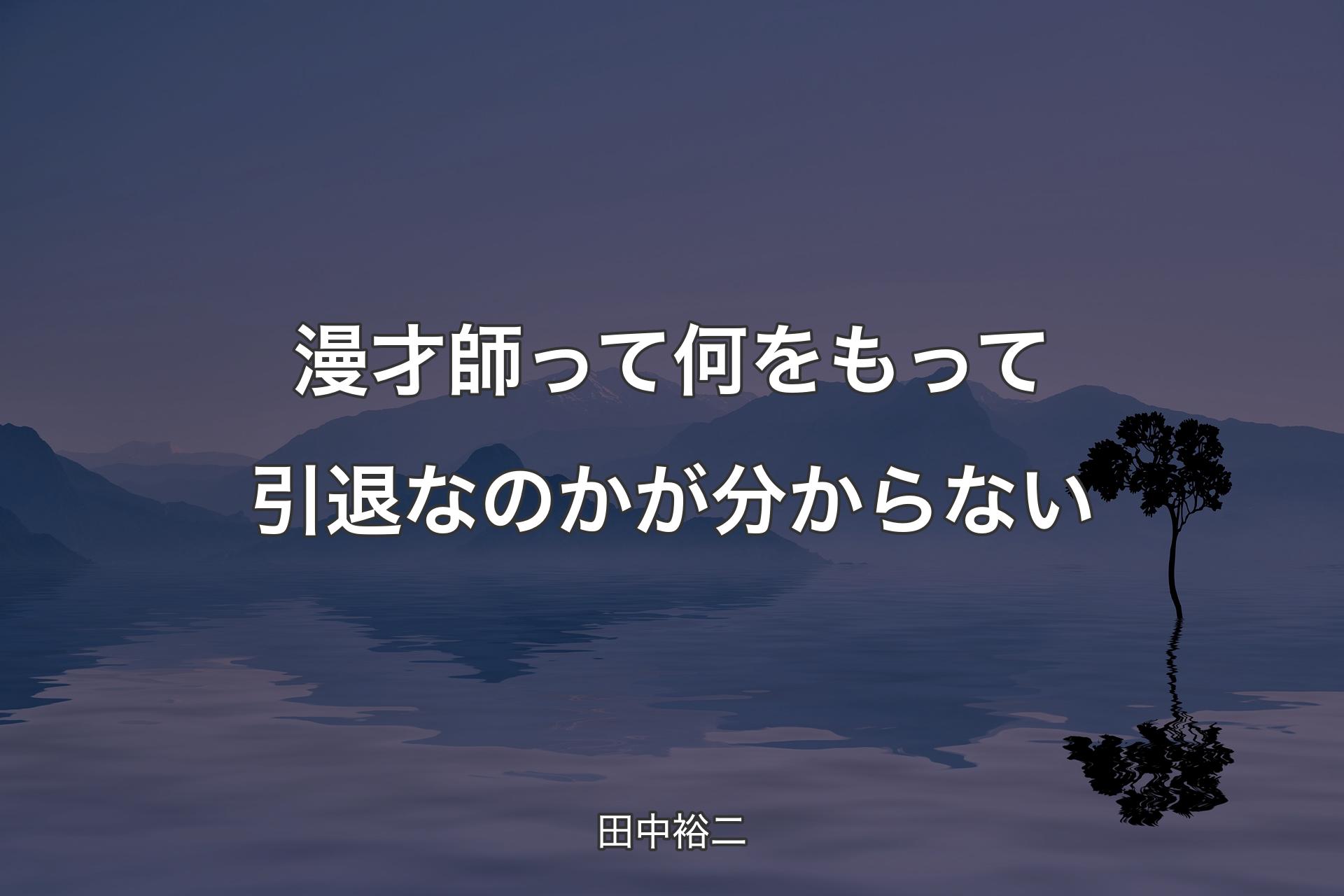 【背景4】漫才師って何をもって引退なのかが分からない - 田中裕二