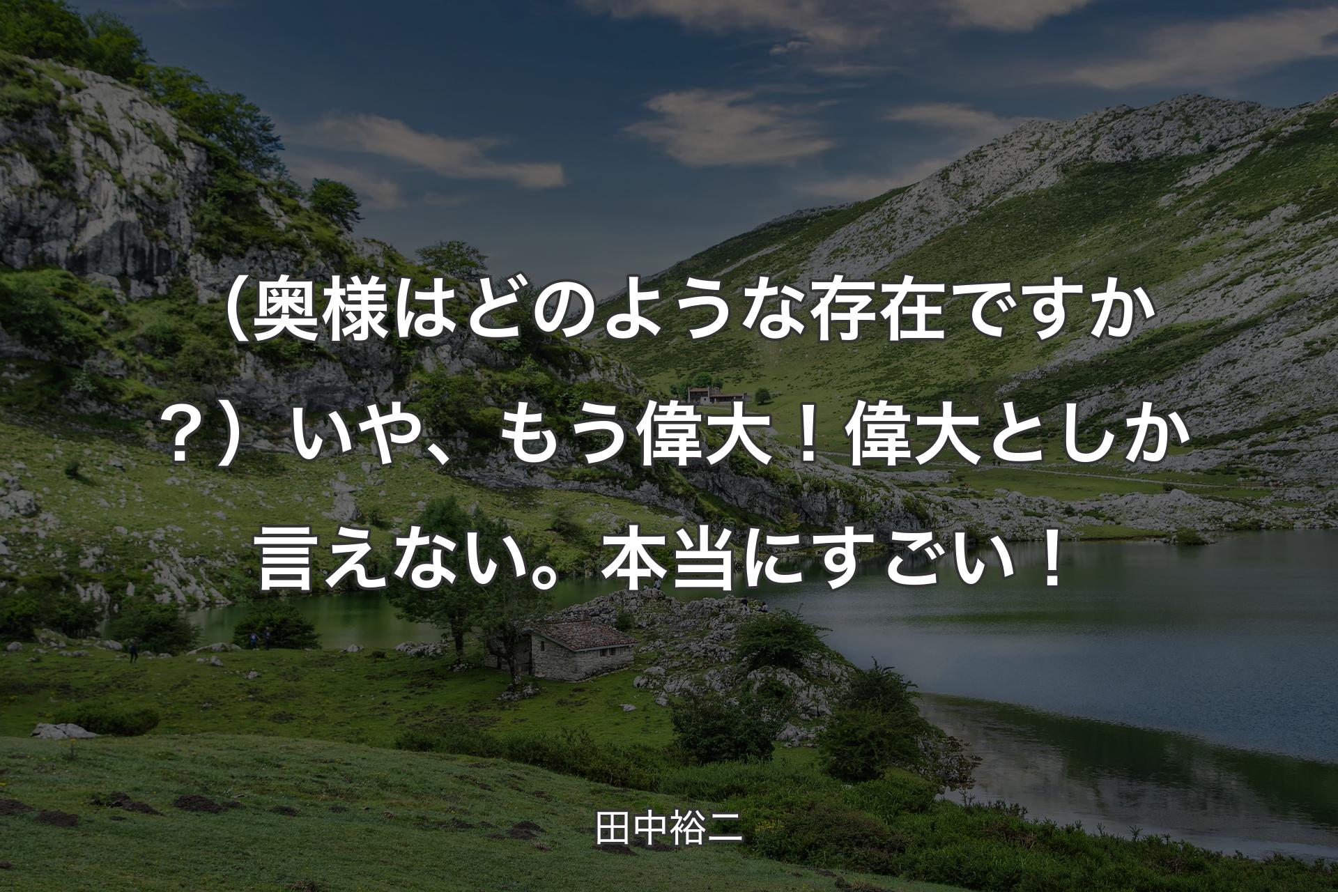 【背景1】（奥様はどのような存在ですか？）いや、もう偉大！ 偉大としか言えない。本当にすごい！ - 田中裕二