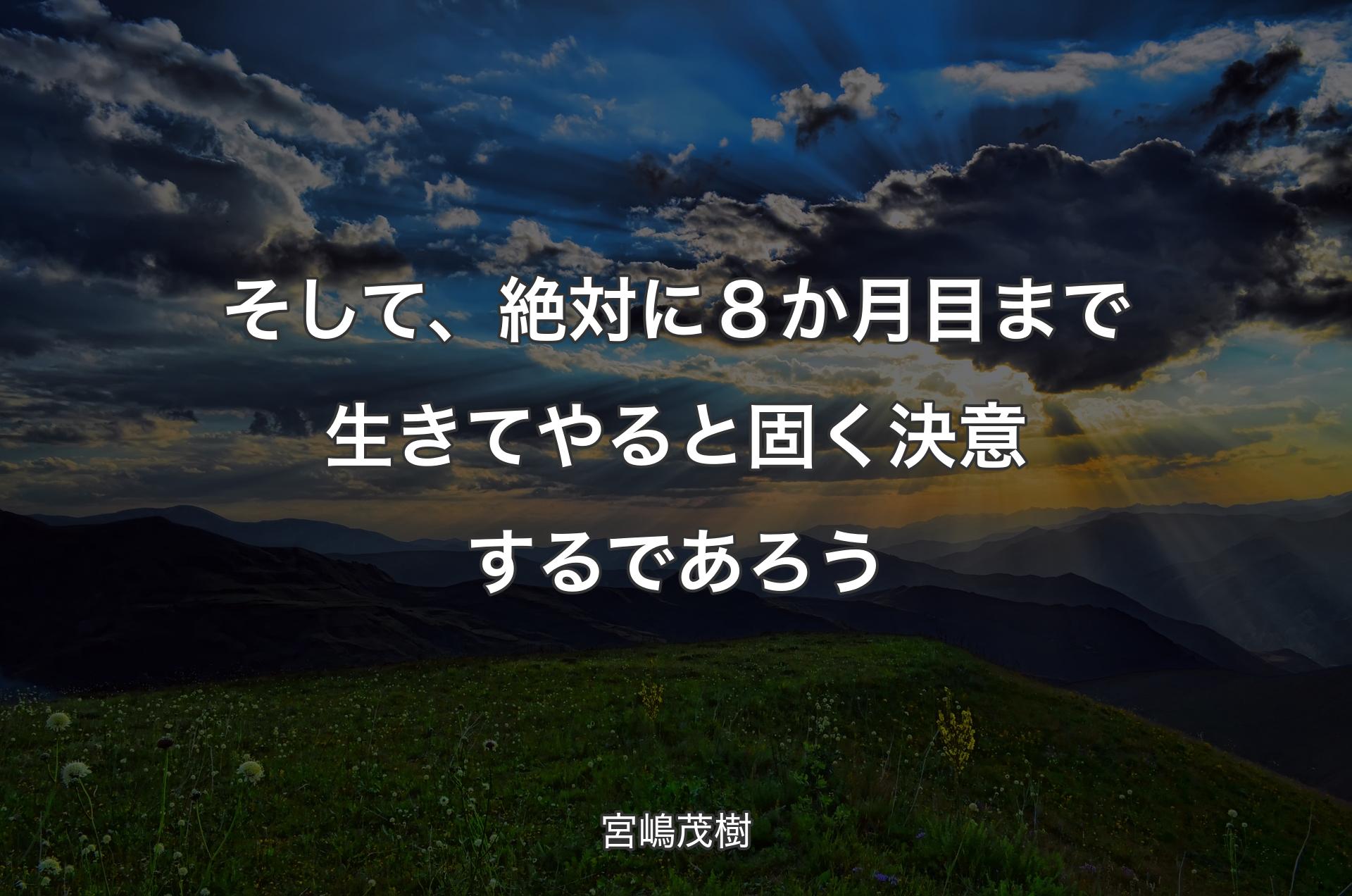 そして、絶対に８か月目まで生きてやると固く決意するであろう - 宮嶋茂樹