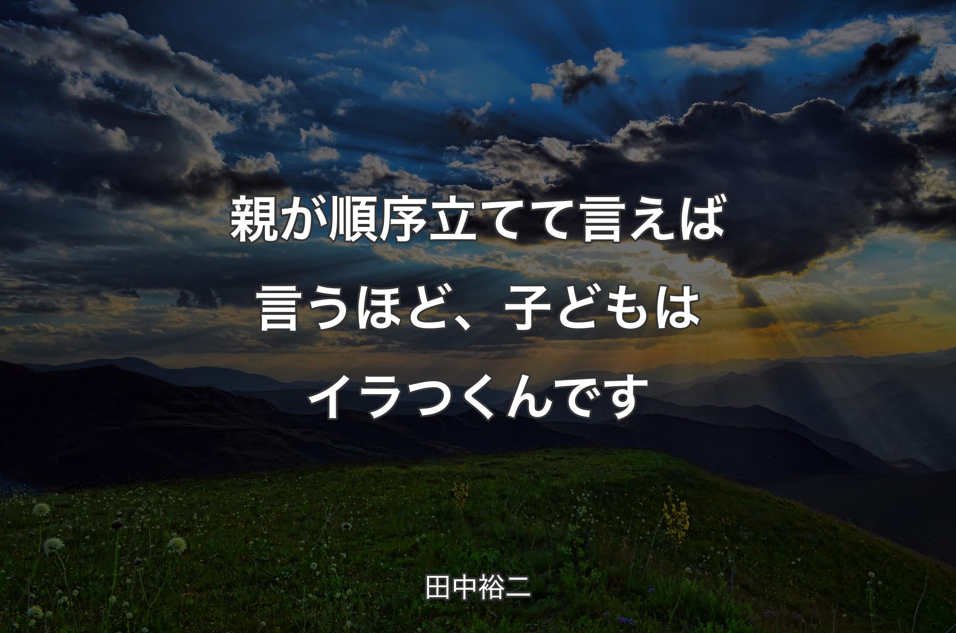 親が順序立てて言えば言うほど、子どもはイラつくんです - 田中裕二