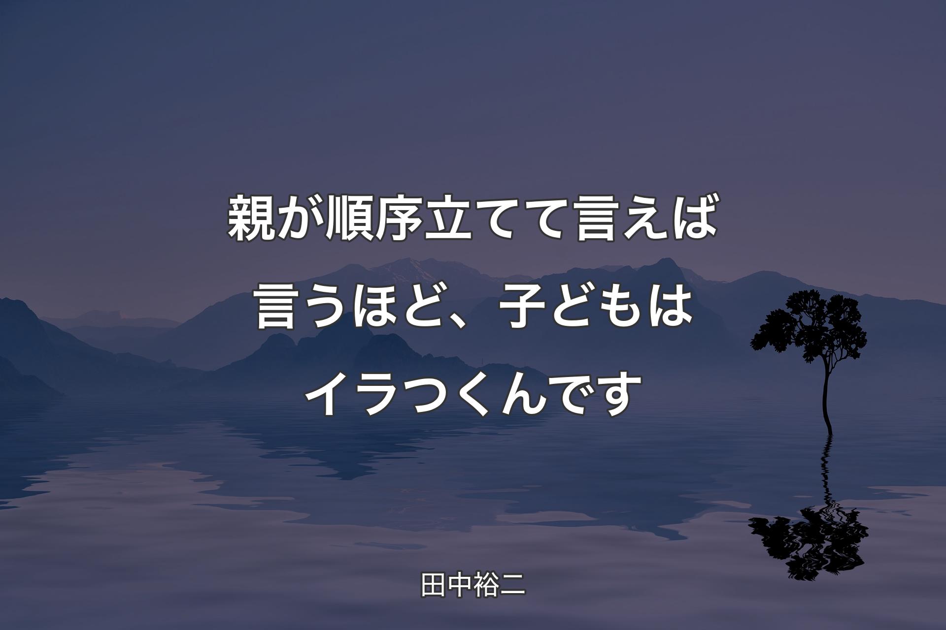 【背景4】親が順序立てて言えば言うほど、子どもはイラつくんです - 田中裕二