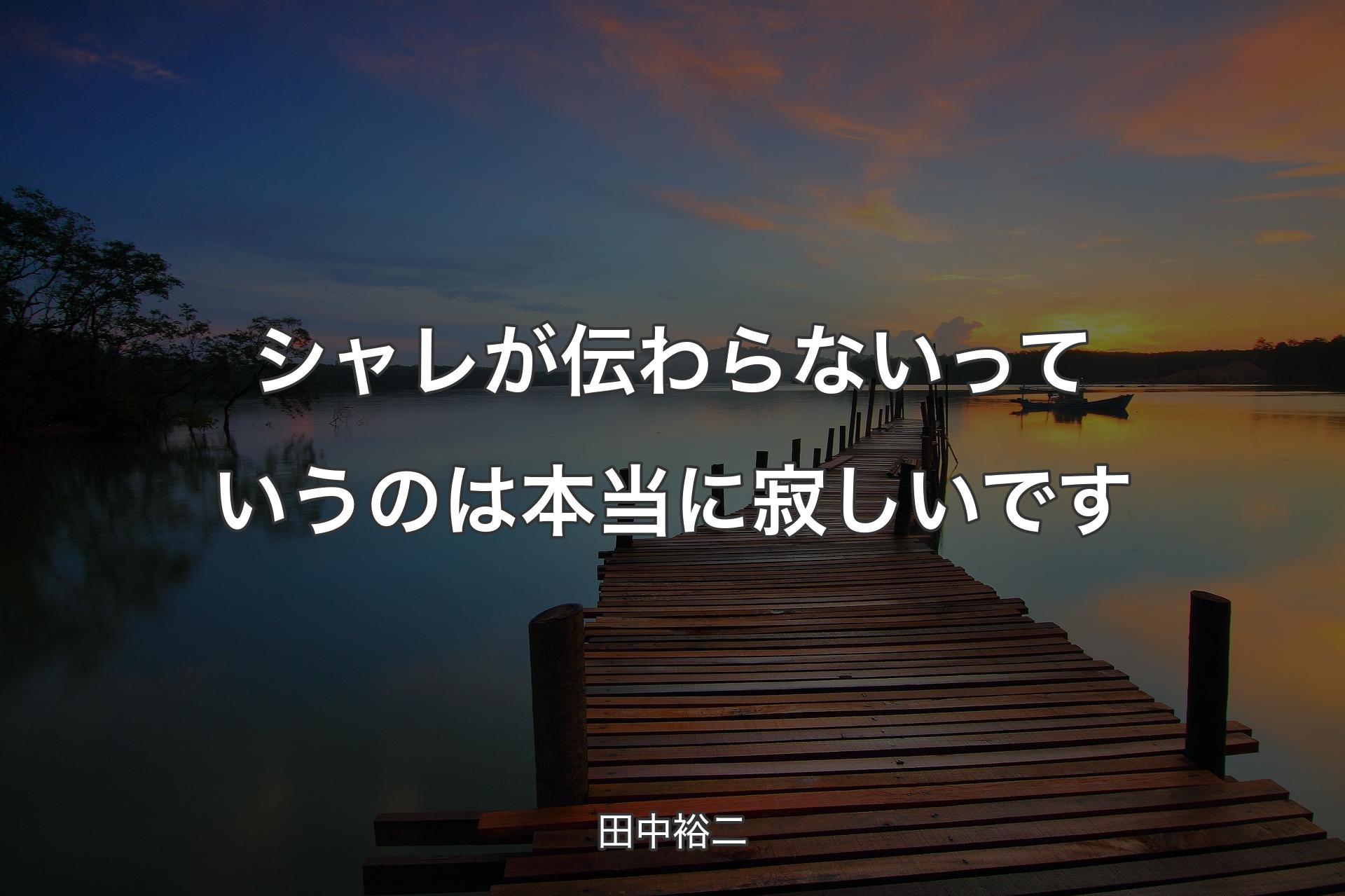 シャレが伝わらないっていうのは本当に寂しいです - 田中裕二