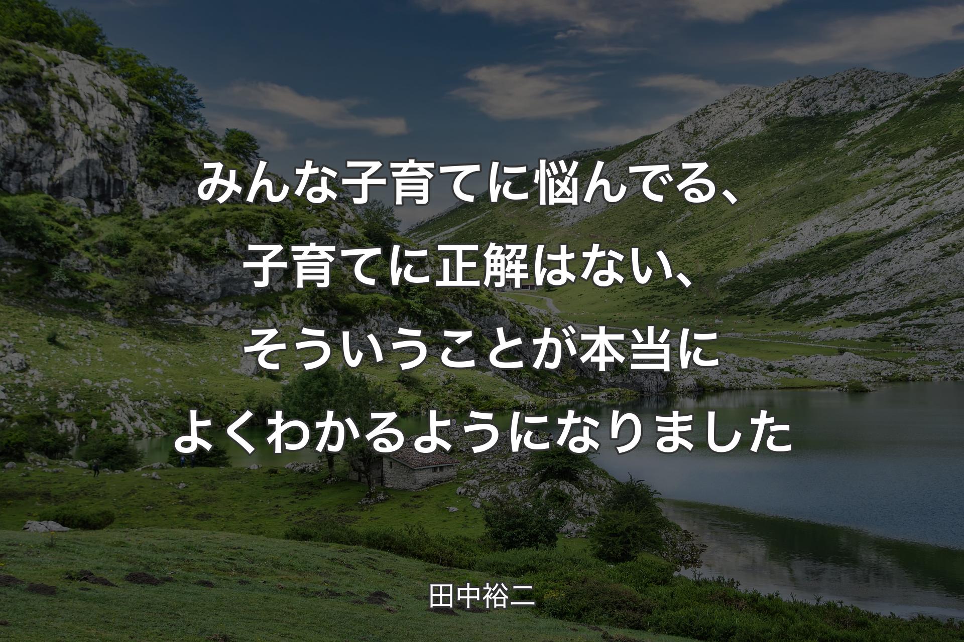 【背景1】みんな子育てに悩んでる、子育てに正解はない、そういうことが本当によくわかるようになりました - 田中裕二