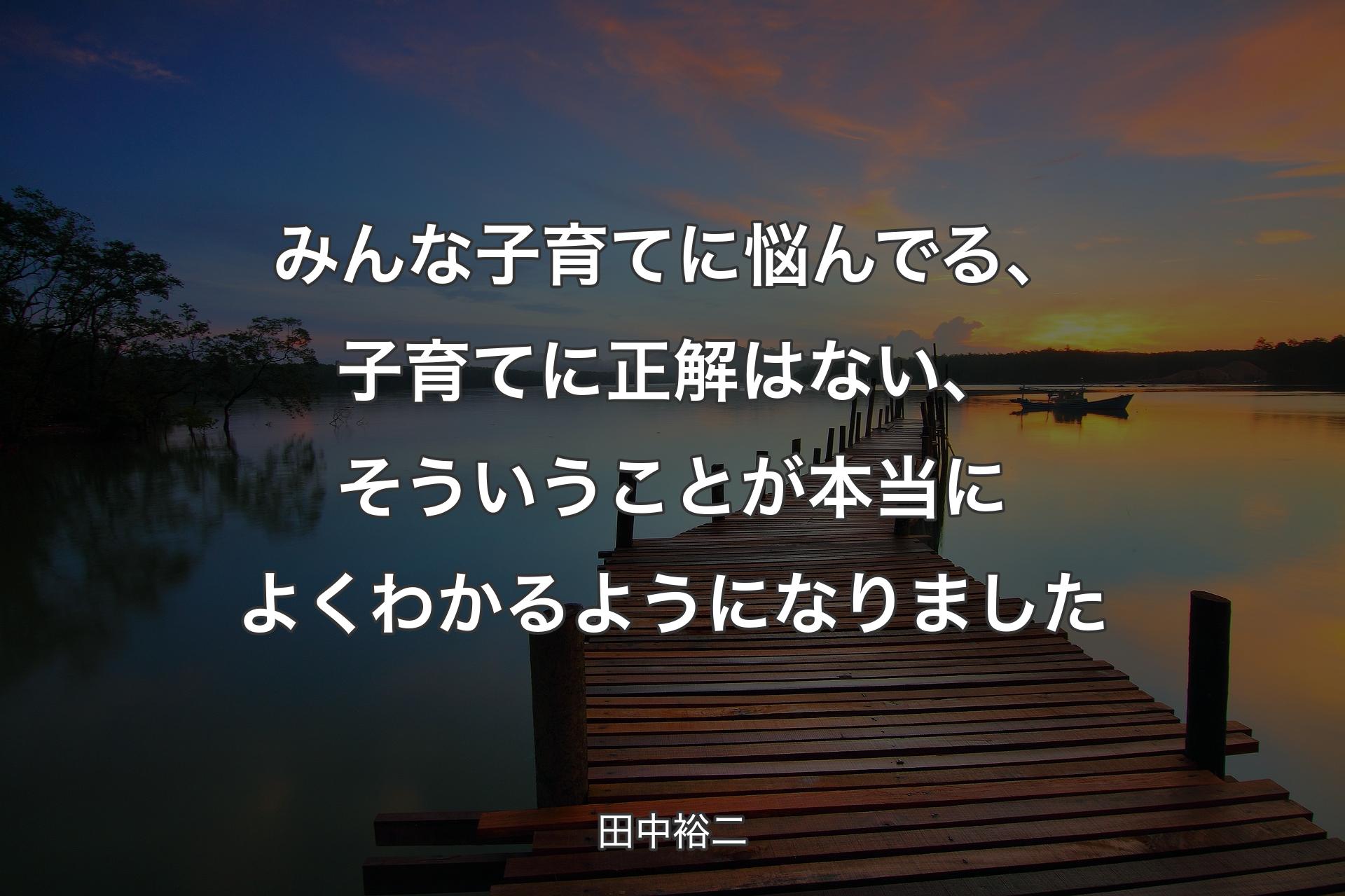 【背景3】みんな子育てに悩��んでる、子育てに正解はない、そういうことが本当によくわかるようになりました - 田中裕二