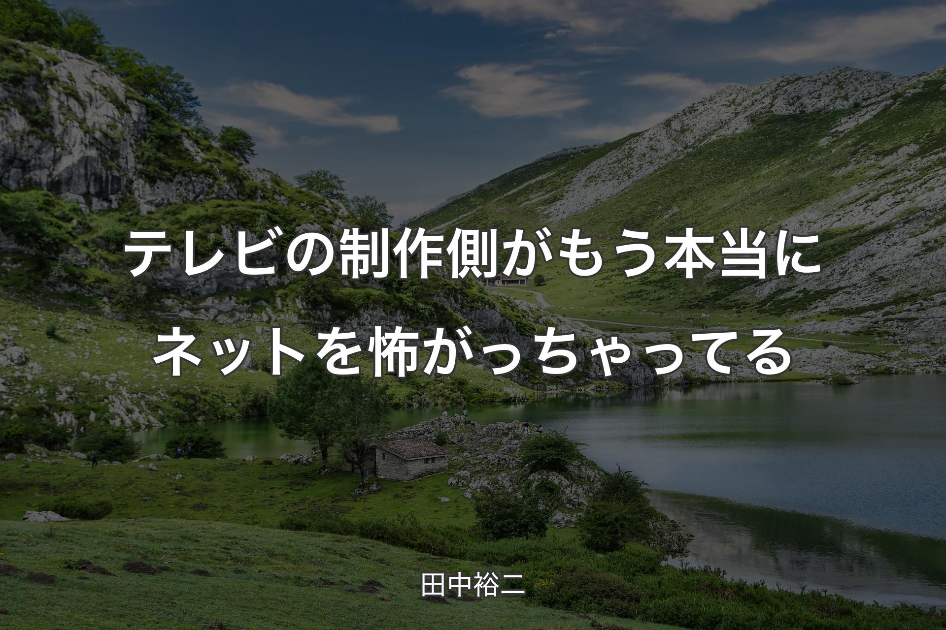 【背景1】テレビの制作側がもう本当にネットを怖がっちゃってる - 田中裕二