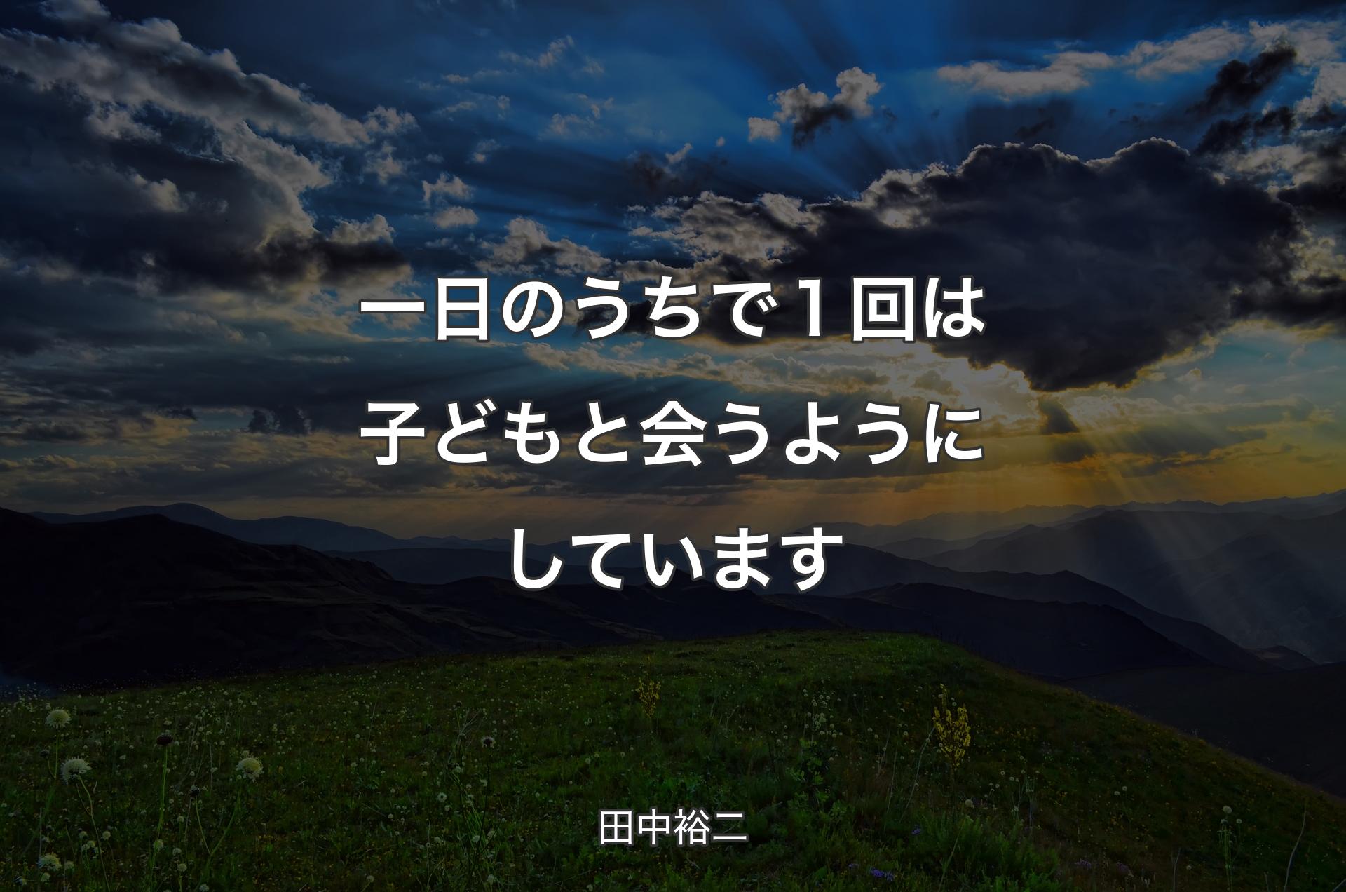 一日のうちで１回は子どもと会うようにしています - 田中裕二