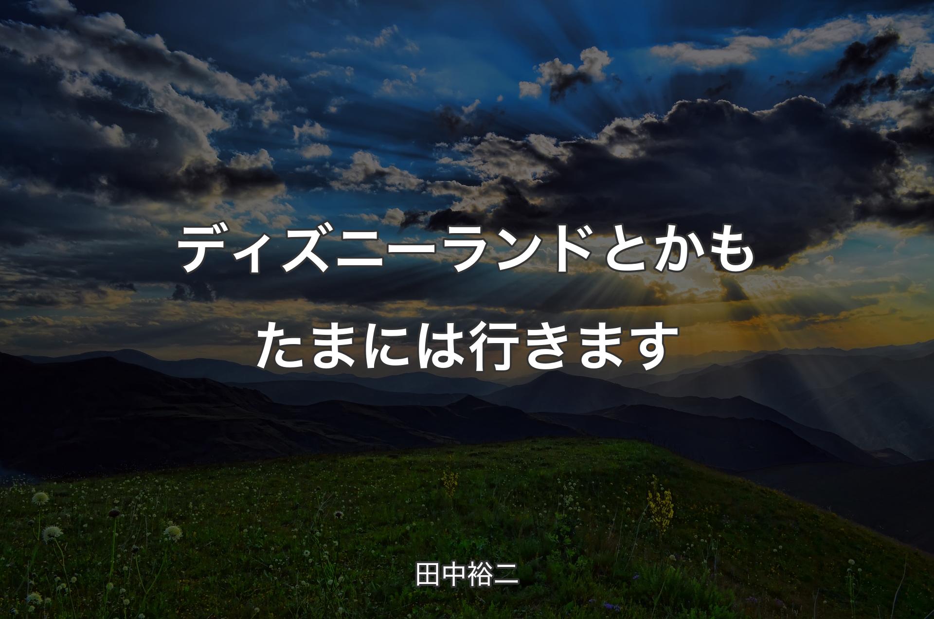 ディズニーランドとかもたまには行きます - 田中裕二