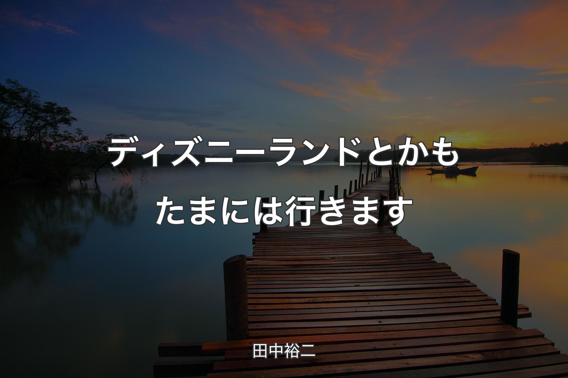 【背景3】ディズニーランドとかもたまには行きます - 田中裕二