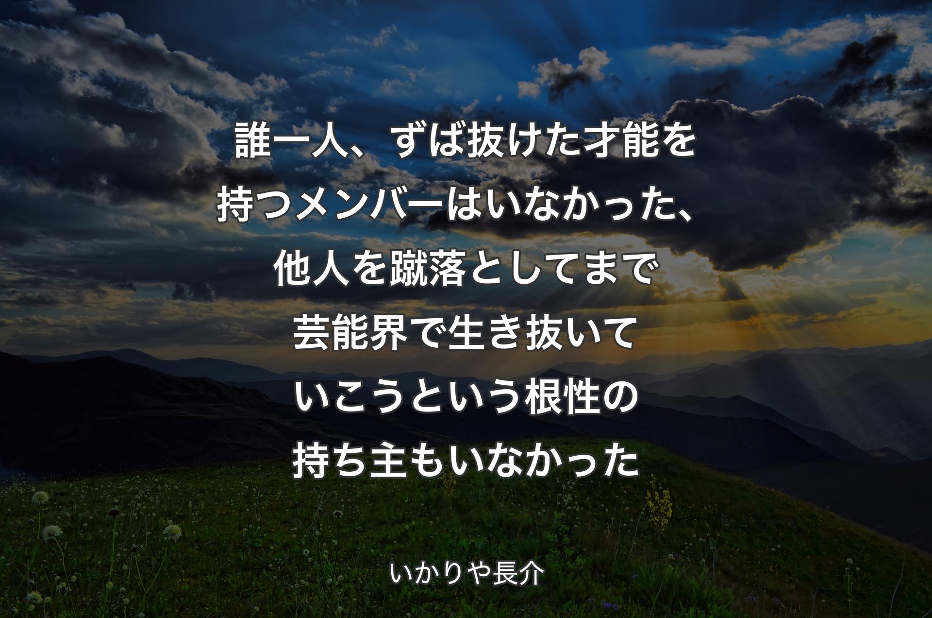 誰一人、ずば抜けた才能を持つメンバーはいなかった、他人を蹴落としてまで芸能界で生き抜いていこうという根性の持ち主もいなかった - いかりや長介