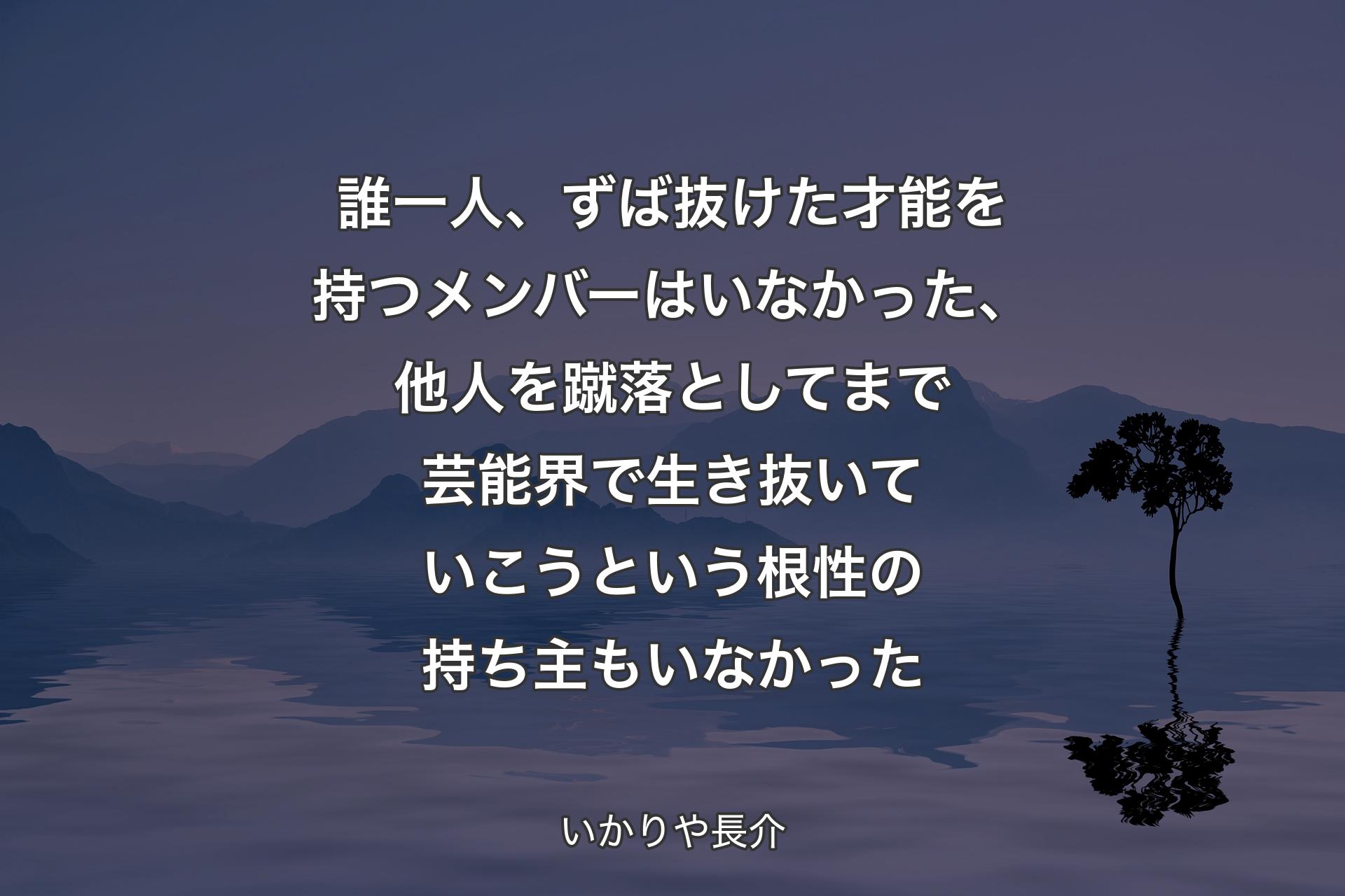 【背景4】誰一人、ずば抜けた才能を持つメンバーはいなかった、他人を蹴落としてまで芸能界で生き抜いていこうという根性の持ち主もいなかった - いかりや長介