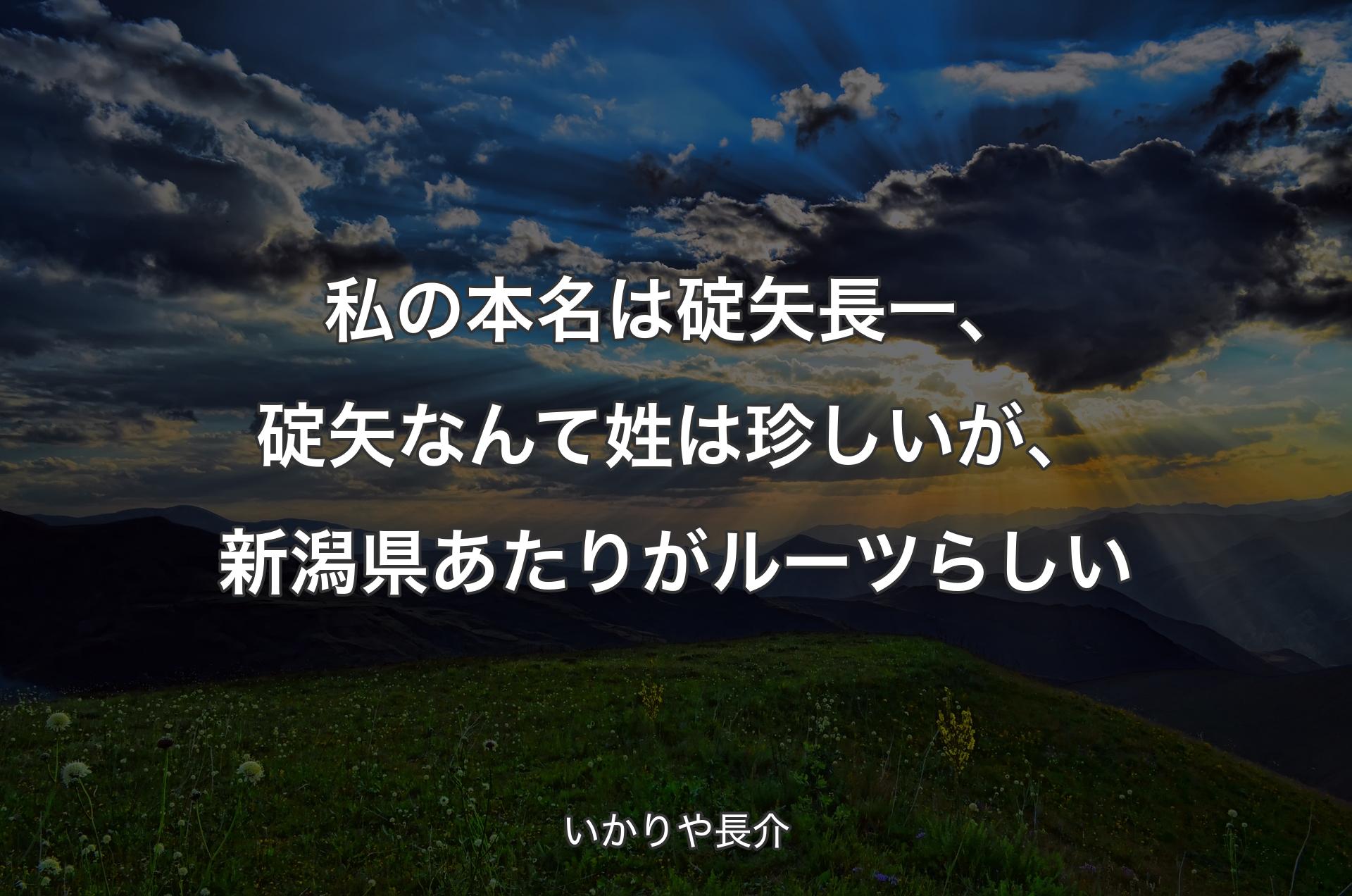 私の本名は碇矢長一、碇矢なんて姓は珍しいが、新潟県あたりがルーツらしい - いかりや長介