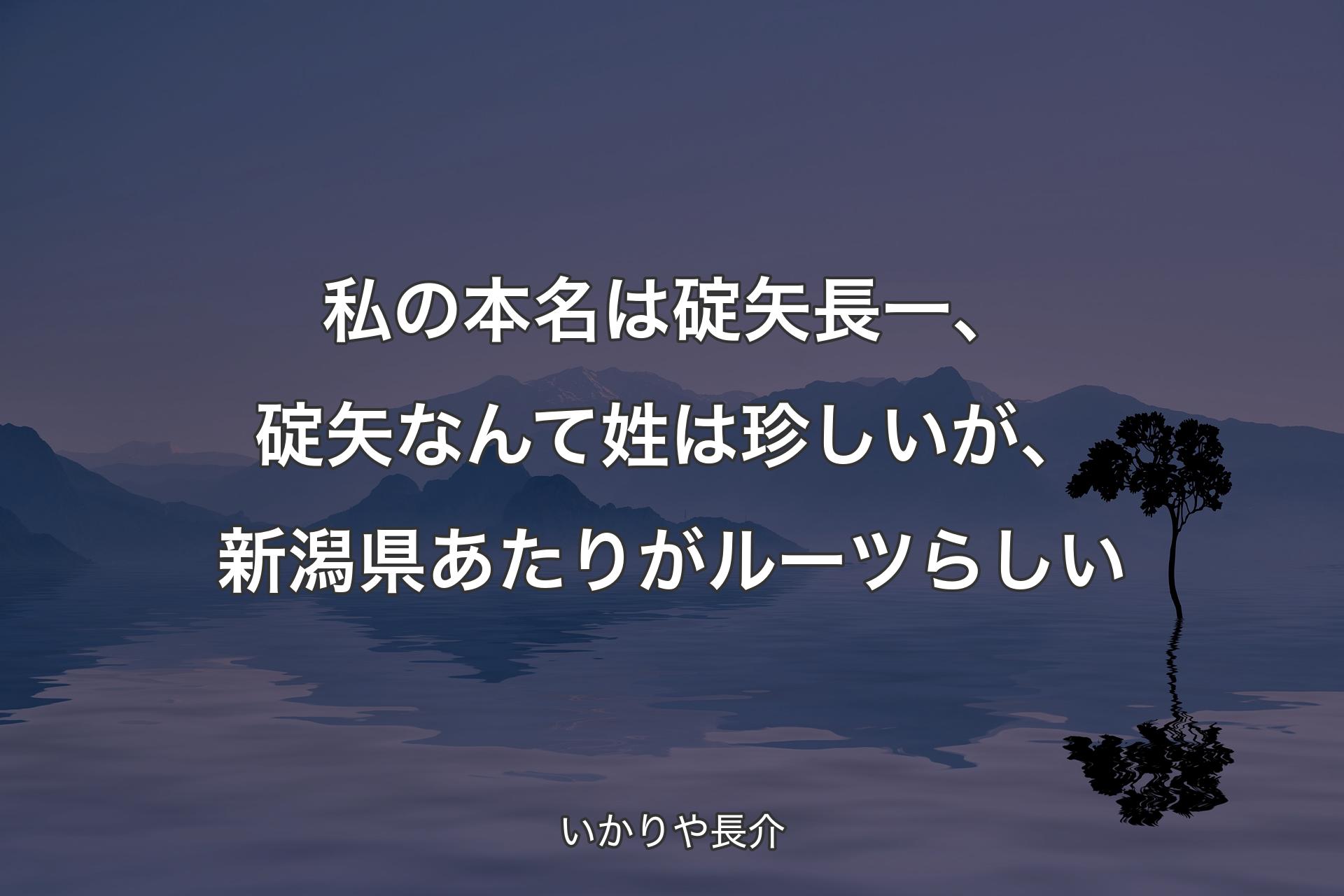 【背景4】私の本名は碇矢長一、碇矢なんて姓は珍しいが、新潟県あたりがルーツらしい - いかりや長介