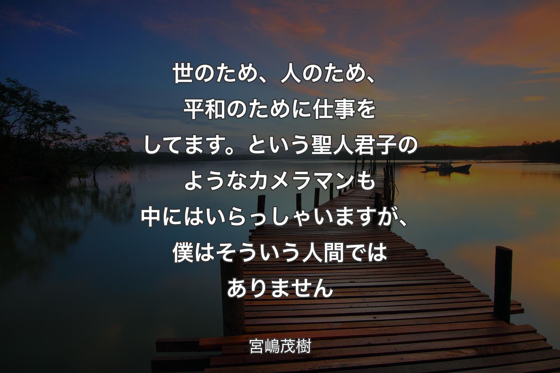 世のため、人のため、平和のために仕事をしてます。という聖人君子のようなカメラマンも中にはいらっしゃいますが、僕はそういう人間ではありません - 宮嶋茂樹